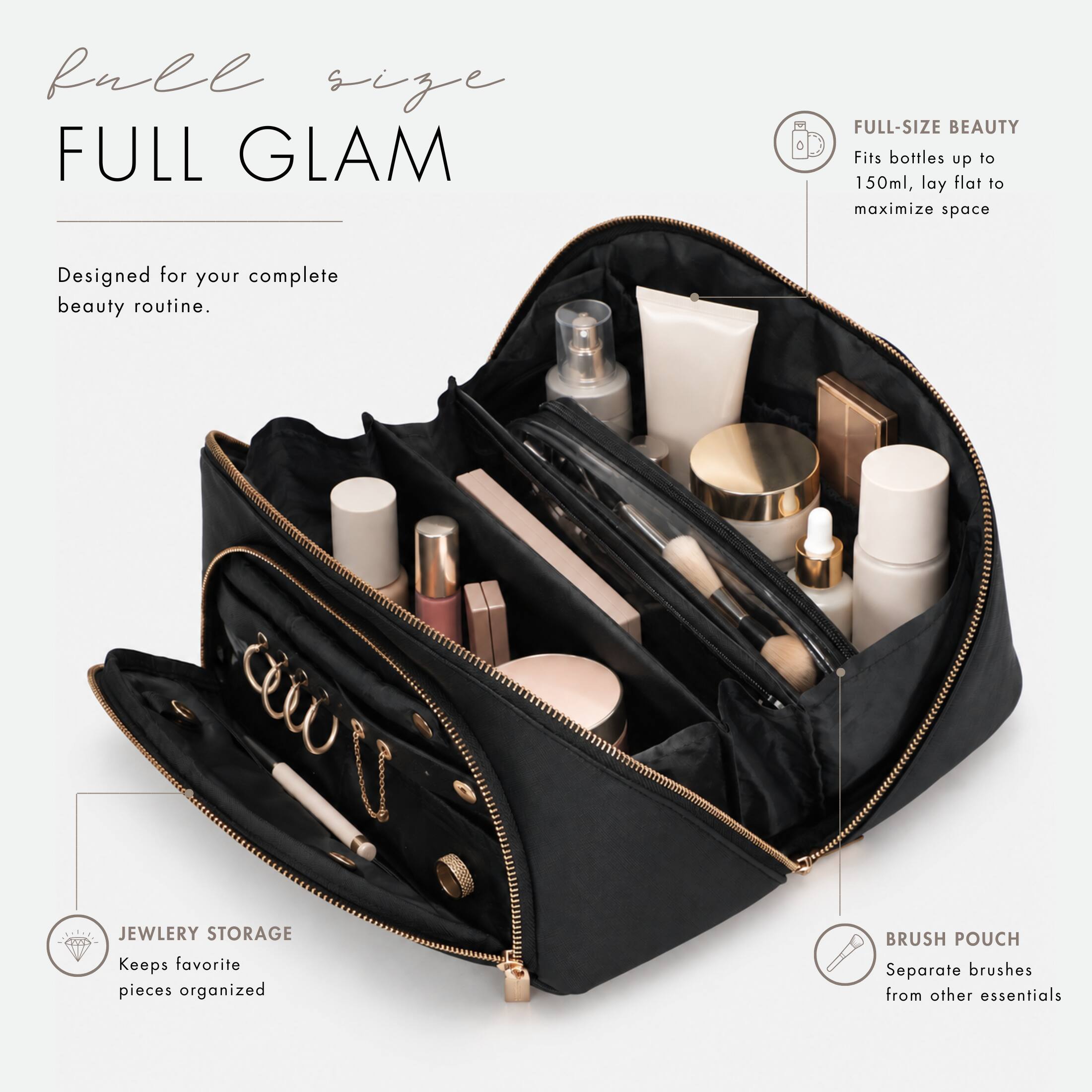 full size FULL GLAM  
FULL-SIZE BEAUTY  
Fits bottles up to 150ml, lay flat to maximize space  
Designed for your complete beauty routine.  

CERTIFIA JEWELRY STORAGE  
Keeps favorite pieces organized  

BRUSH POUCH  
Separate brushes from other essentials