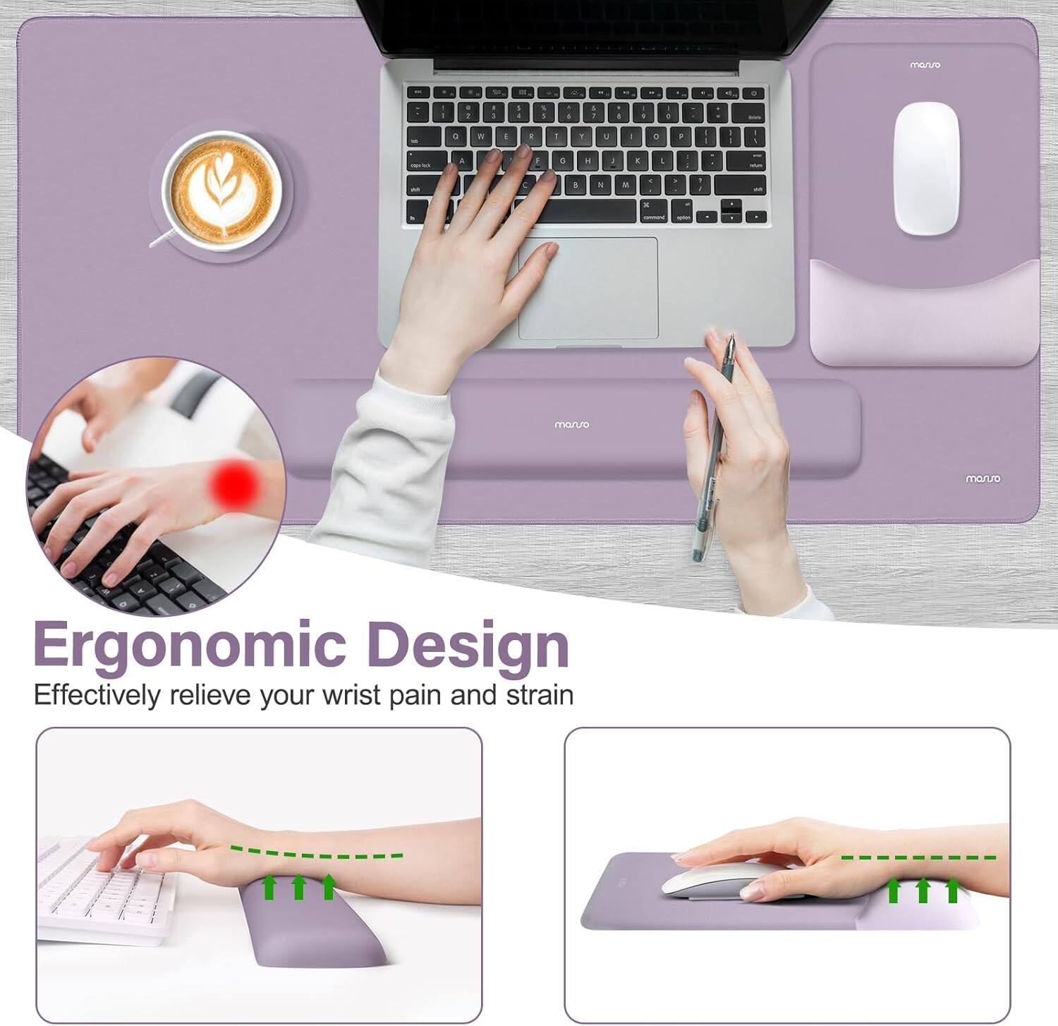 Ergonomic Design  
Effectively relieve your wrist pain and strain