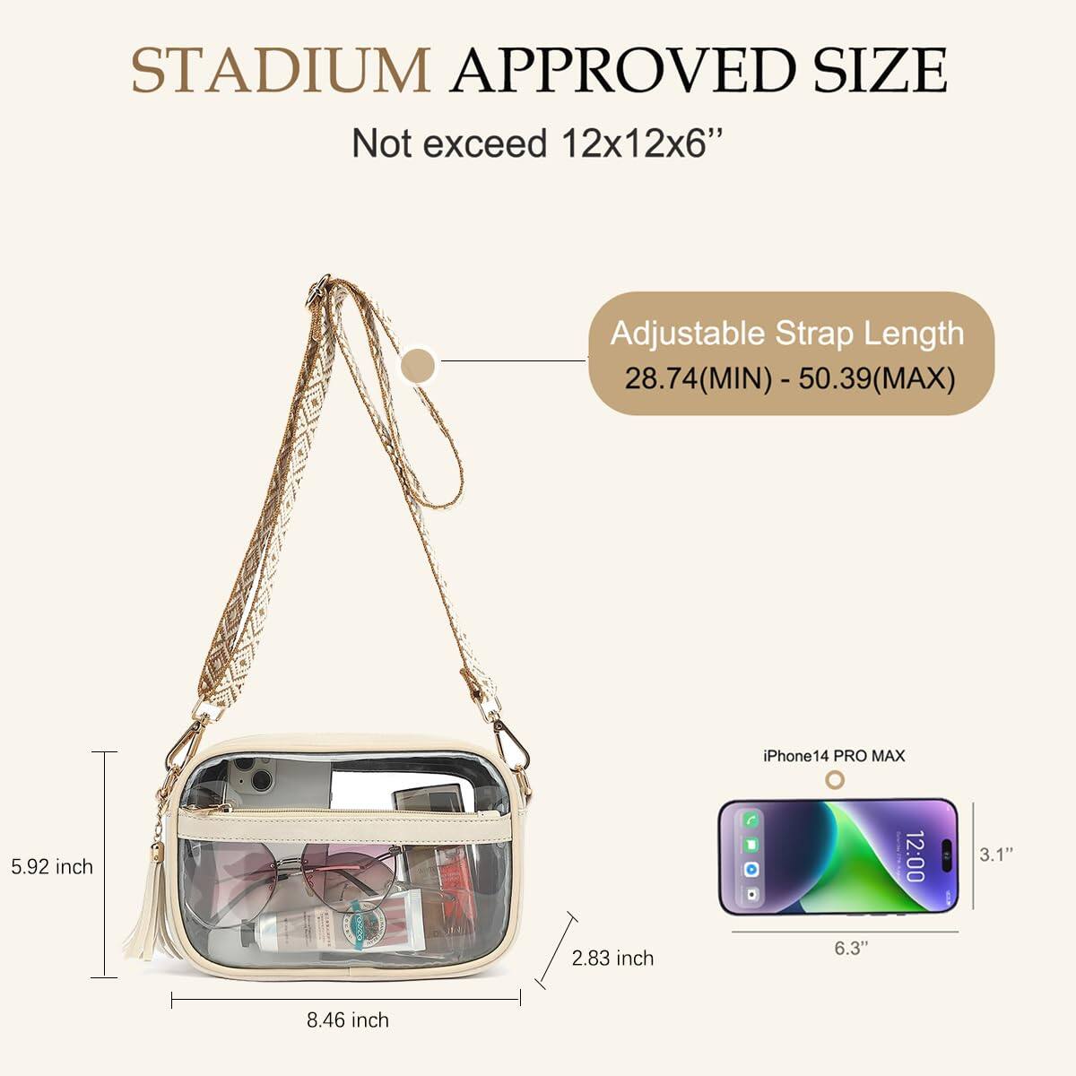 STADIUM APPROVED SIZE  
Not exceed 12x12x6"  

Adjustable Strap Length  
28.74 (MIN) - 50.39 (MAX)  

iPhone 14 PRO MAX  
6.3" x 3.1" x 0.31"  

5.92 inch  
8.46 inch  
2.83 inch