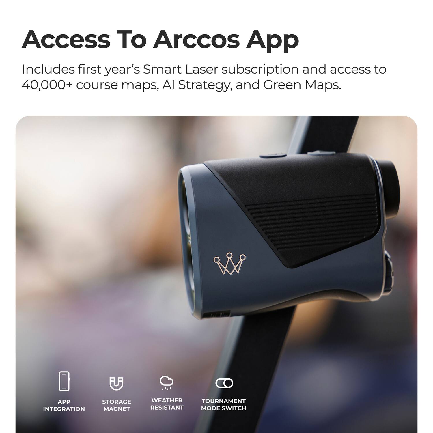 Access To Arccos App

Includes first year's Smart Laser subscription and access to 40,000+ course maps, AI Strategy, and Green Maps.

- APP INTEGRATION
- STORAGE MAGNET
- WEATHER RESISTANT
- TOURNAMENT MODE SWITCH