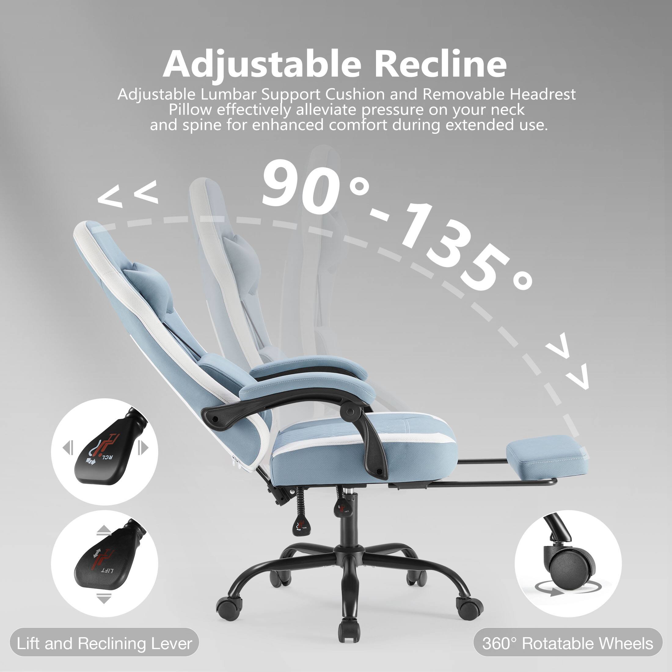 Adjustable Recline: Adjustable Lumbar Support Cushion and Removable Headrest Pillow effectively alleviate pressure on your neck and spine for enhanced comfort during extended use.

90° - 135°

Lift and Reclining Lever

360° Rotatable Wheels