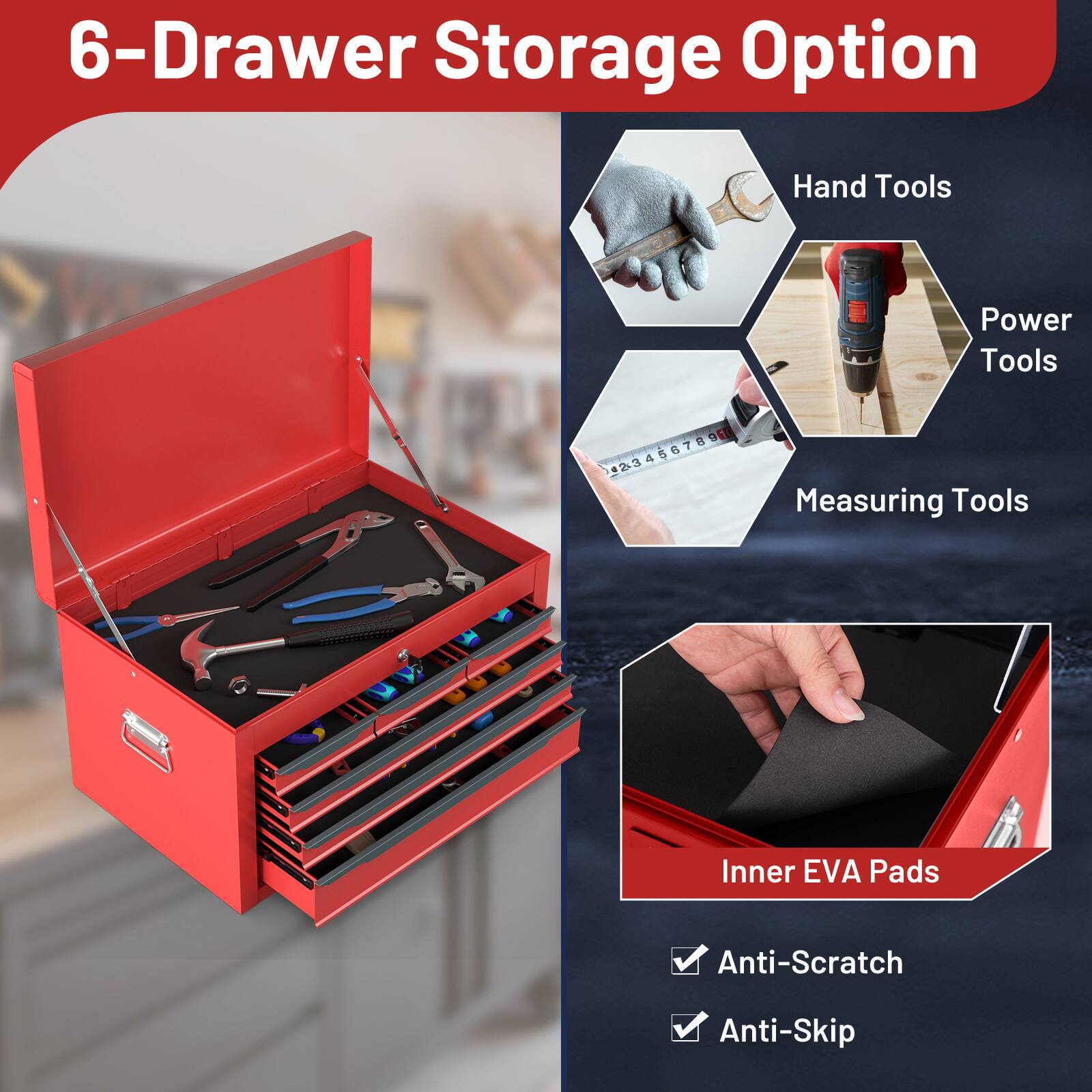 6-Drawer Storage Option

- Hand Tools
- Power Tools
- Measuring Tools
- Inner EVA Pads
  - Anti-Scratch
  - Anti-Skip