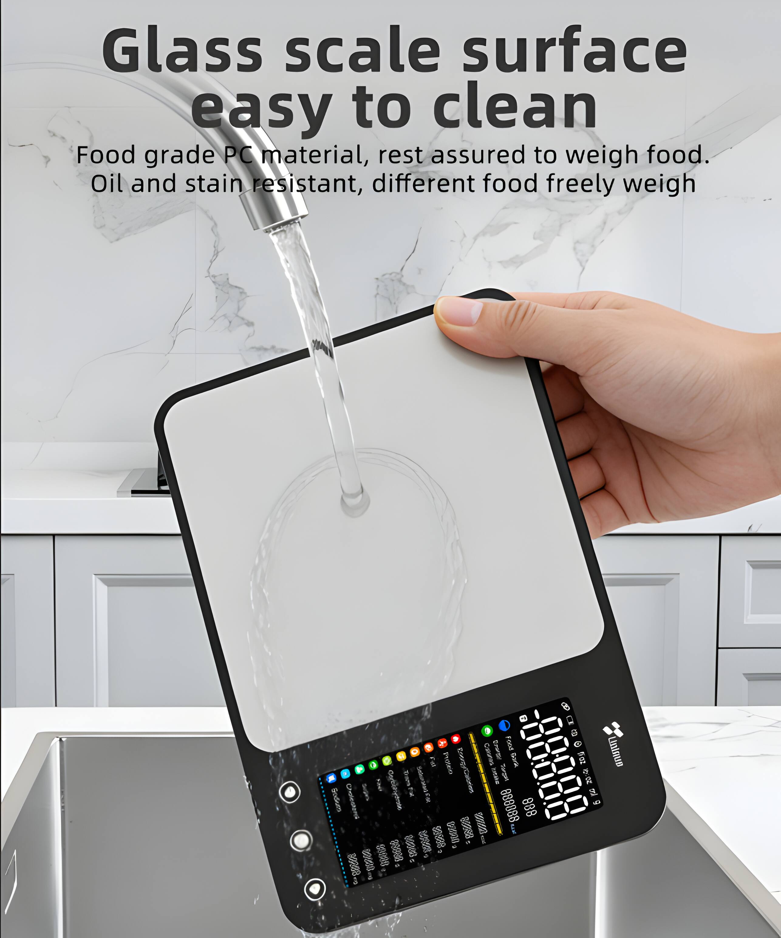 Glass scale surface easy to clean  
Food grade PC material, rest assured to weigh food.  
Oil and stain resistant, different food freely weigh