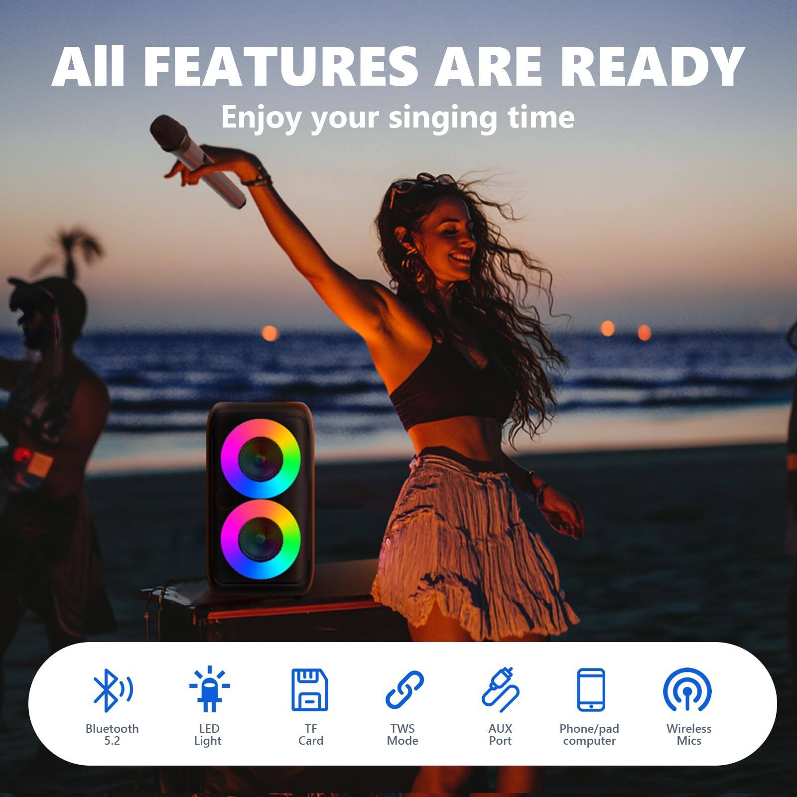All Features Are Ready  
Enjoy your singing time

- Bluetooth 5.2
- LED Light
- TF Card
- TWS Mode
- AUX Port
- Phone/pad Computer
- Wireless Mics