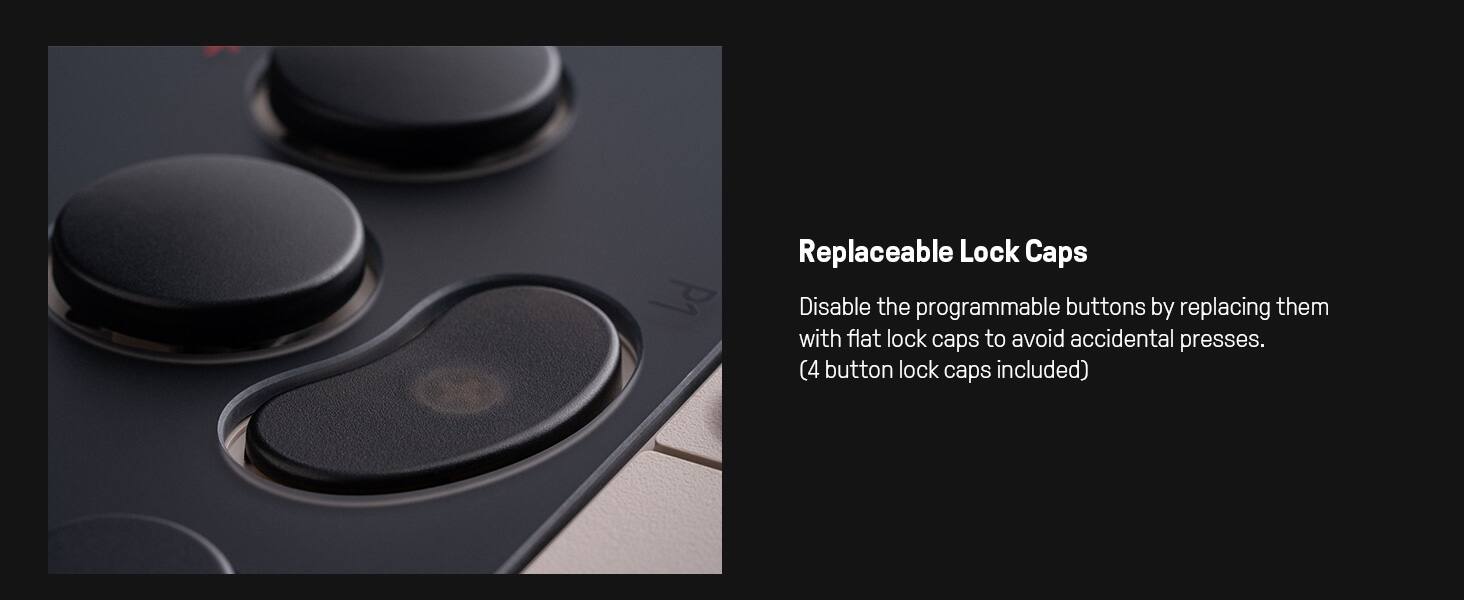 Replaceable Lock Caps

Disable the programmable buttons by replacing them with flat lock caps to avoid accidental presses. (4 button lock caps included)