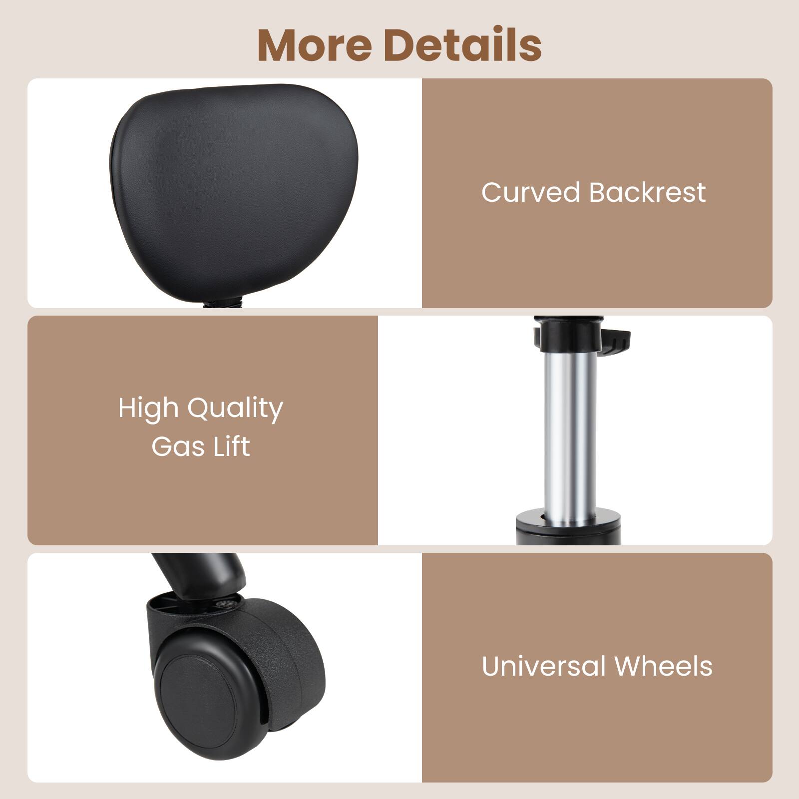 More Details

- Curved Backrest
- High Quality Gas Lift
- Universal Wheels