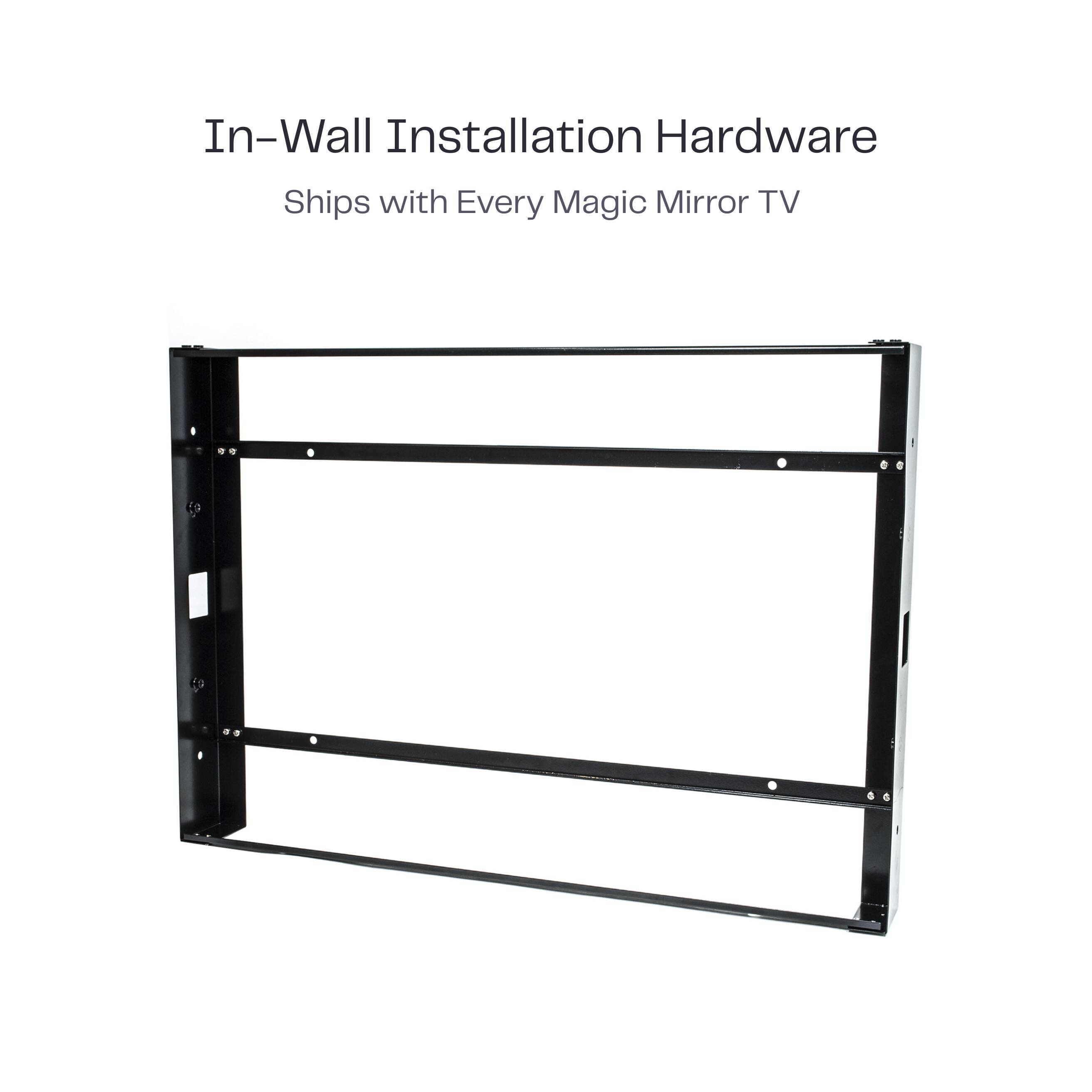 In-Wall Installation Hardware  
Ships with Every Magic Mirror TV
