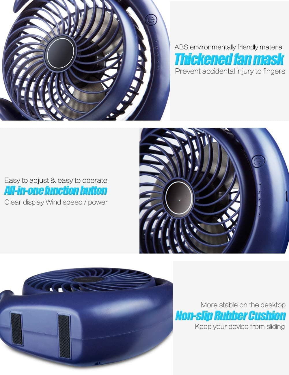 ABS environmentally friendly material  
Thickened fan mask  
Prevent accidental injury to fingers  

Easy to adjust & easy to operate  
All-in-one function button  
Clear display Wind speed / power  

More stable on the desktop  
Non-slip Rubber Cushion  
Keep your device from sliding