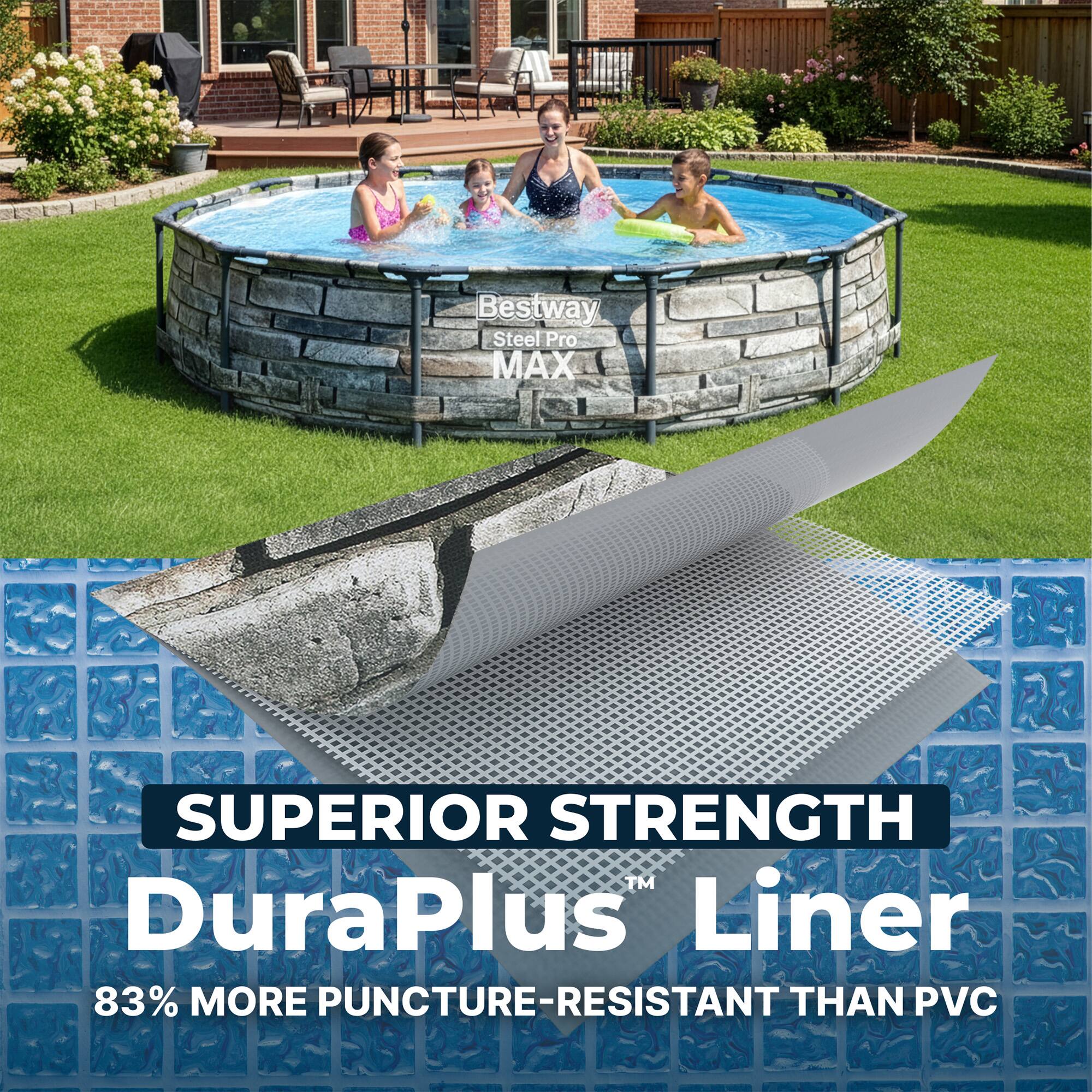 Bestway Steel Pro MAX SUPERIOR STRENGTH™ DuraPlus Liner  
83% MORE PUNCTURE-RESISTANT THAN PVC