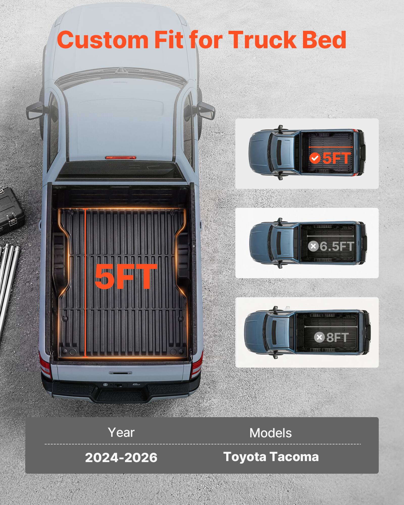 Custom Fit for Truck Bed  
5FT x 6.5FT x 8FT  
Year Models: 2024-2026 Toyota Tacoma