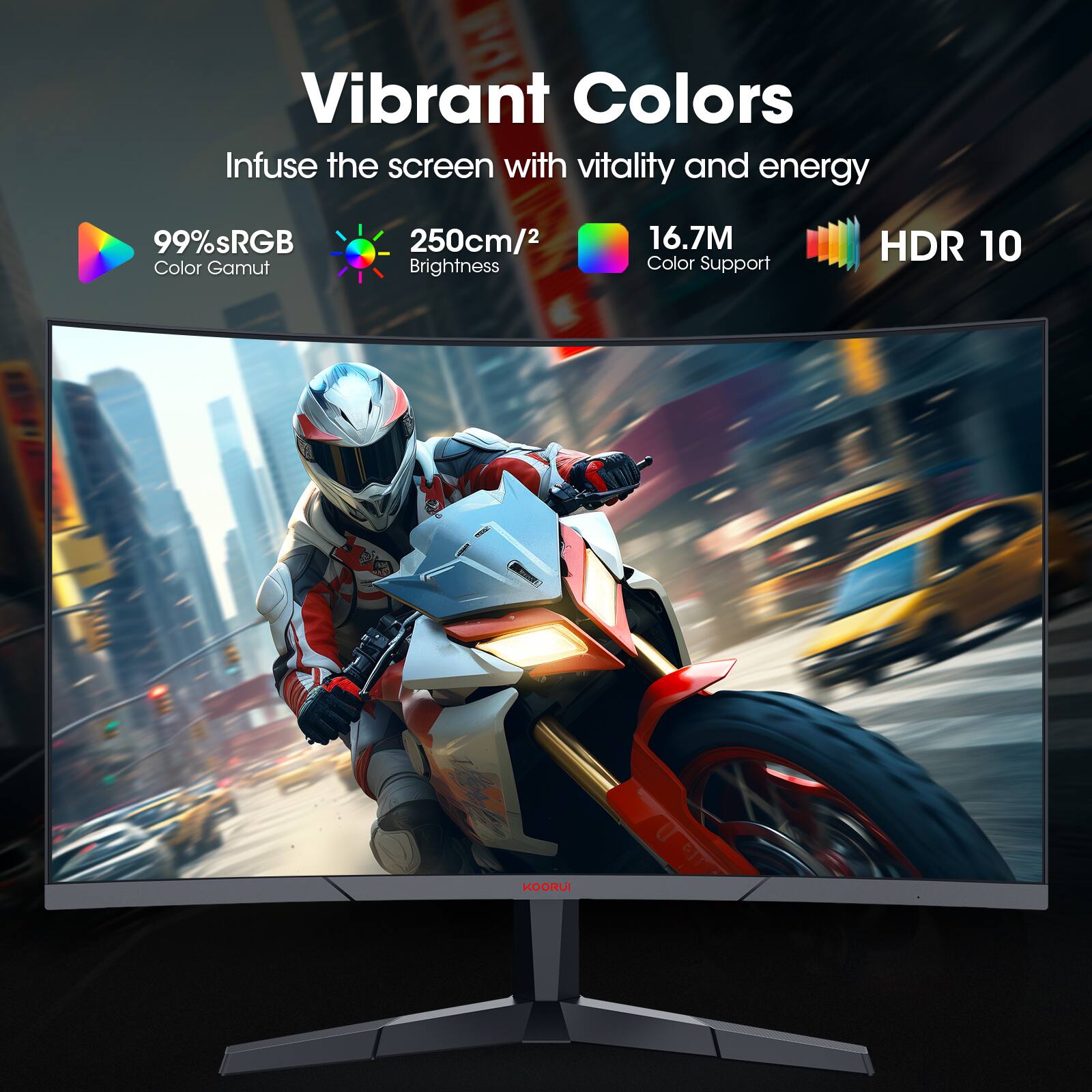 Vibrant Colors, Infuse the screen with vitality and energy, 99%sRGB, 250cm/2, 16.7M Color Support, HDR 10, Color Gamut, Brightness, KOOR