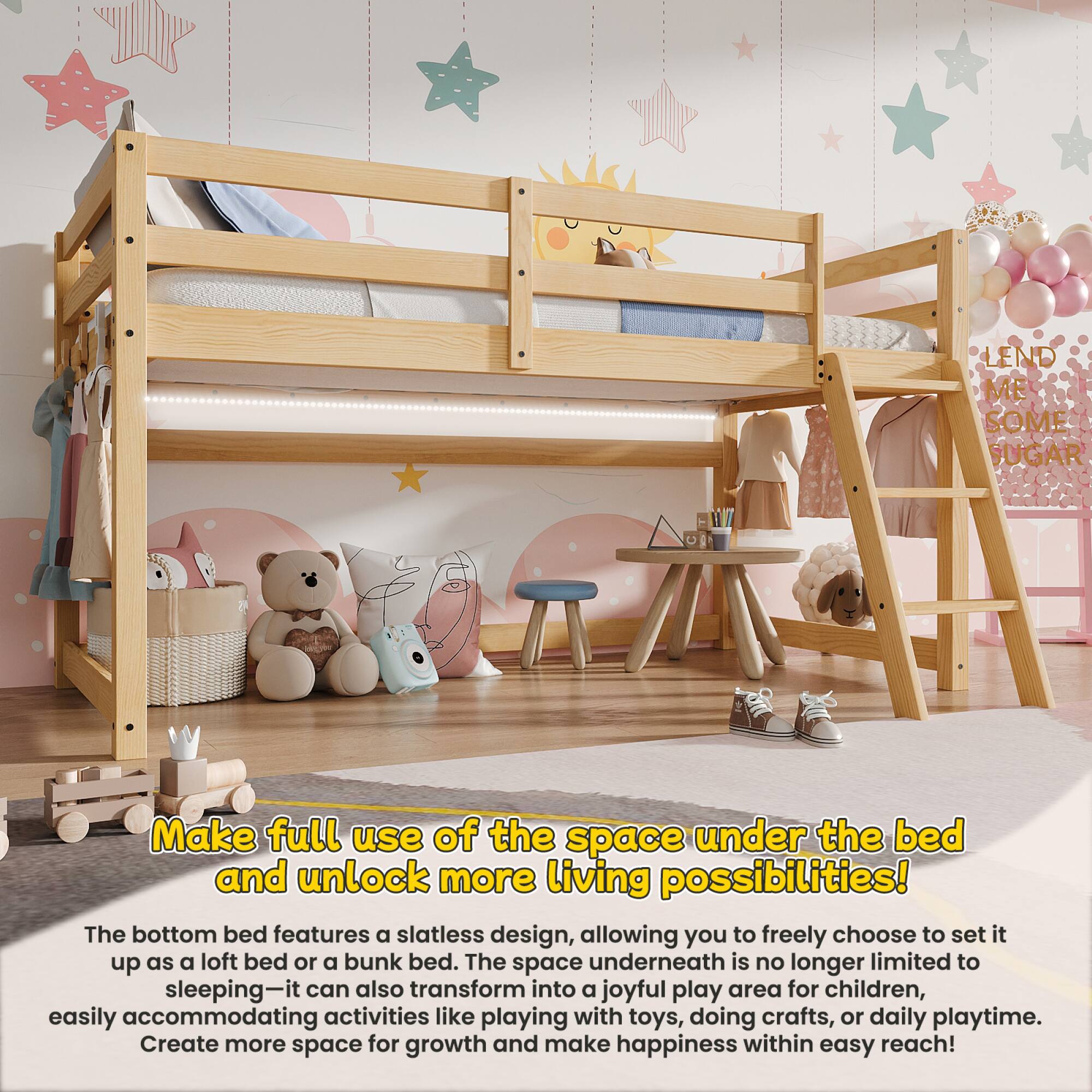LEND ME SOME SUGAR

Make full use of the space under the bed and unlock more living possibilities!

The bottom bed features a slatless design, allowing you to freely choose to set it up as a loft bed or a bunk bed. The space underneath is no longer limited to sleeping—it can also transform into a joyful play area for children, easily accommodating activities like playing with toys, doing crafts, or daily playtime. Create more space for growth and make happiness within easy reach!