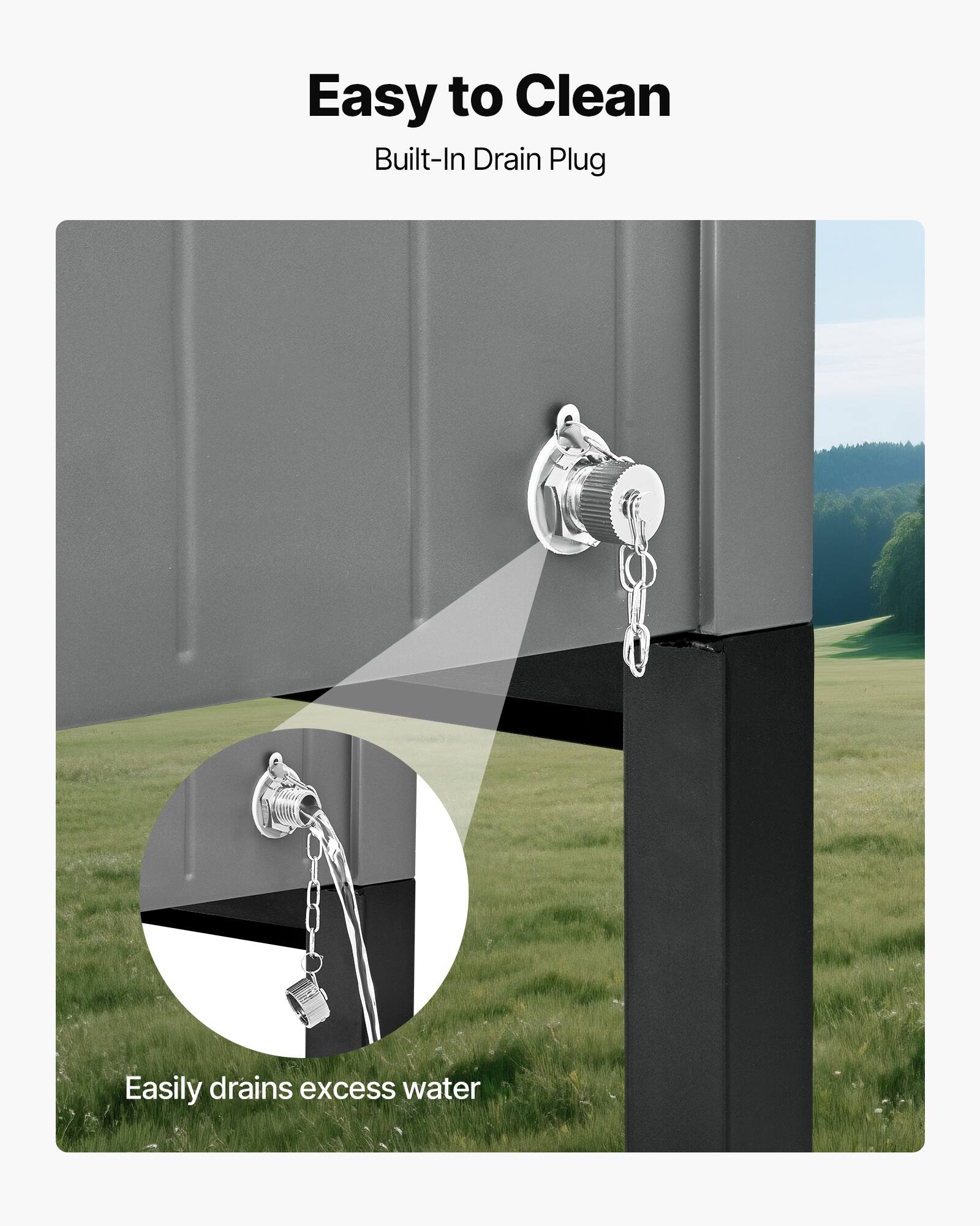 Easy to Clean  
Built-In Drain Plug  
Easily drains excess water