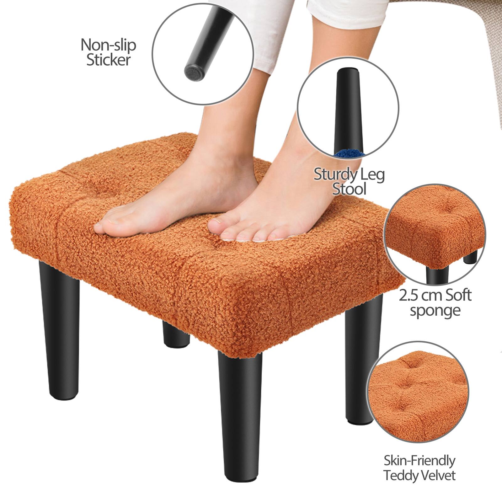 Non-slip Sticker  
Sturdy Leg Stool  
2.5 cm Soft sponge  
Skin-Friendly Teddy Velvet