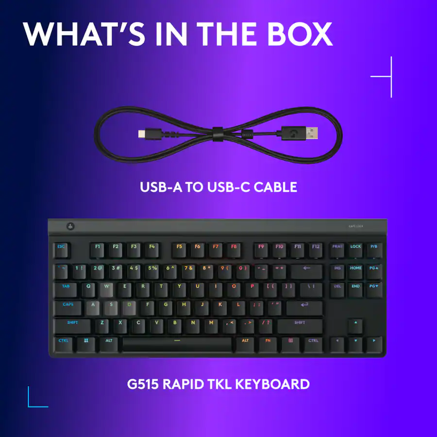 WHAT'S IN THE BOX
USB-A TO USB-C CABLE
G515 RAPID TKL KEYBOARD