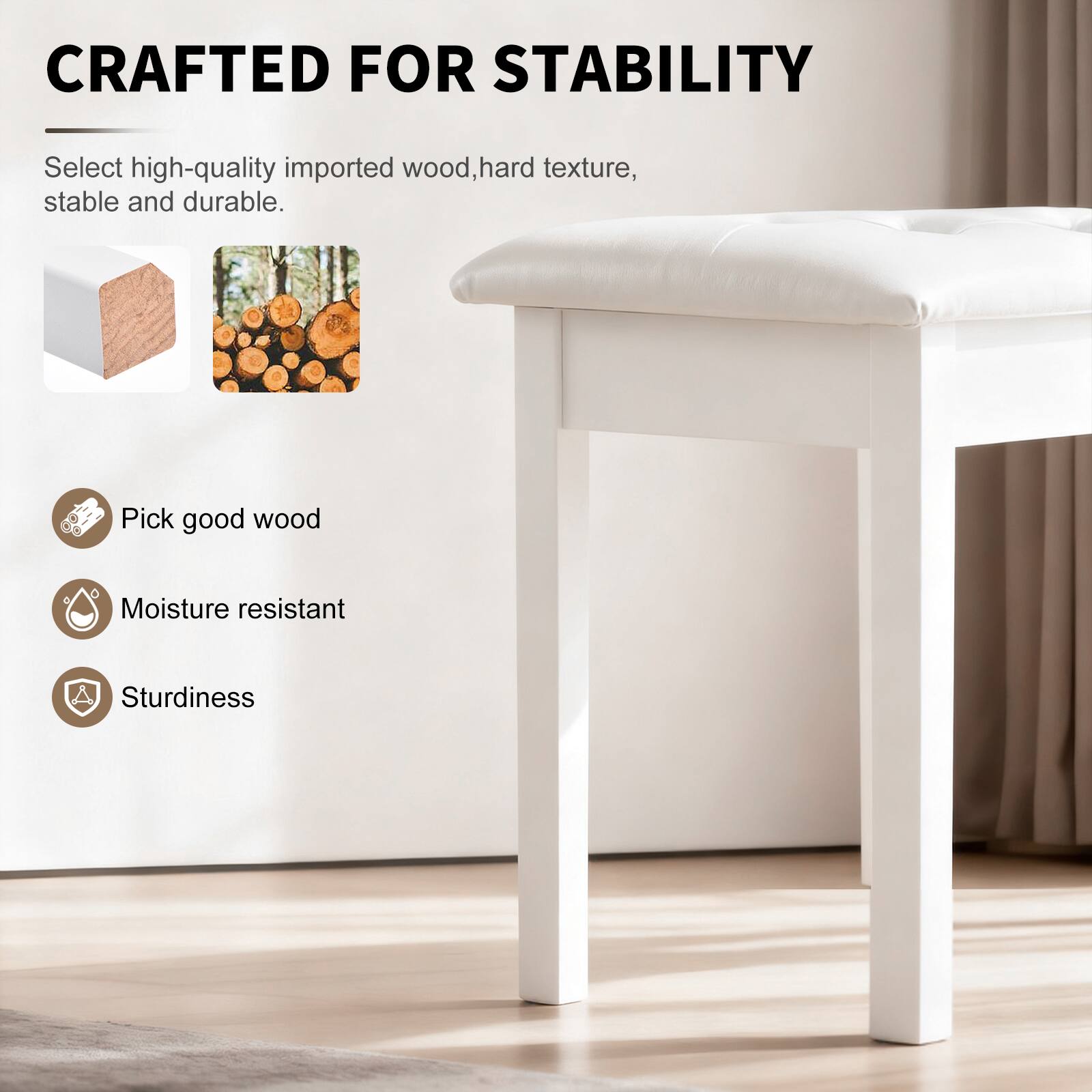 CRAFTED FOR STABILITY

Select high-quality imported wood, hard texture, stable and durable.

- Pick good wood
- Moisture resistant
- Sturdiness