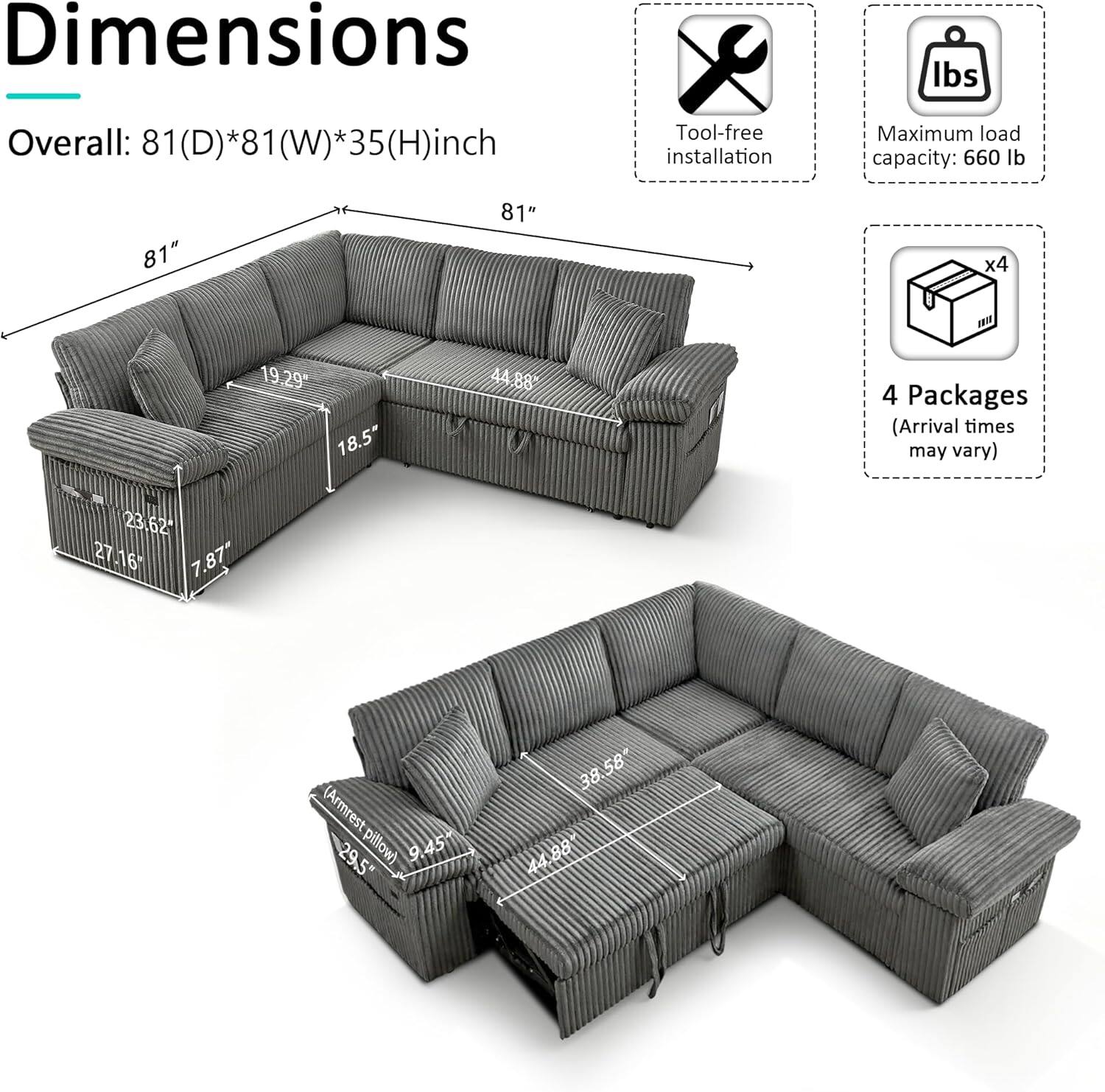 Dimensions  
Overall: 81(D)*81(W)*35(H) inch  

Tool-free installation  
Maximum load capacity: 660 lb  

4 Packages (Arrival times may vary)  

Armrest: 9.45"  
Armrest pillow: 29.5"  
Seat: 38.58"  
Back: 44.88"  
Depth: 23.62"  
Width: 27.16"  
Height: 7.87"  
Overall: 81" x 44.88" x 35"