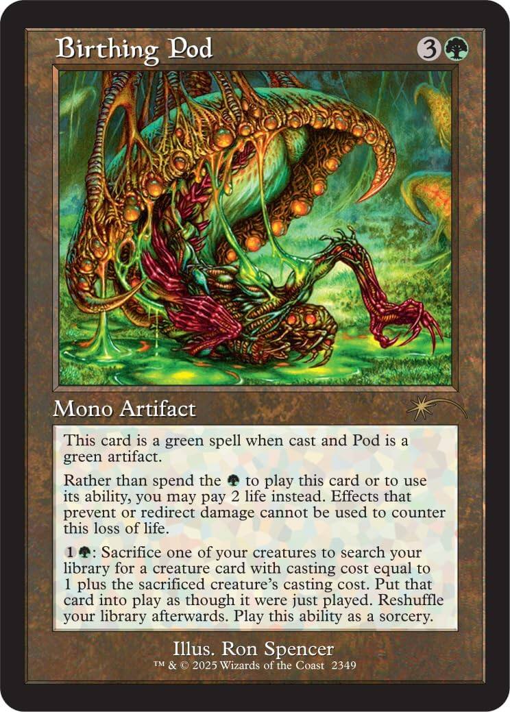 Birthing Pod  
Mono Artifact  

This card is a green spell when cast and Pod is a green artifact.  
Rather than spend the to play this card or to use its ability, you may pay 2 life instead. Effects that prevent or redirect damage cannot be used to counter this loss of life.  

1 Sacrifice one of your creatures to search your library for a creature card with casting cost equal to 1 plus the sacrificed creature's casting cost. Put that card into play as though it were just played. Reshuffle your library afterwards. Play this ability as a sorcery.  

Illus. Ron Spencer  
TM & © 2025 Wizards of the Coast 2349