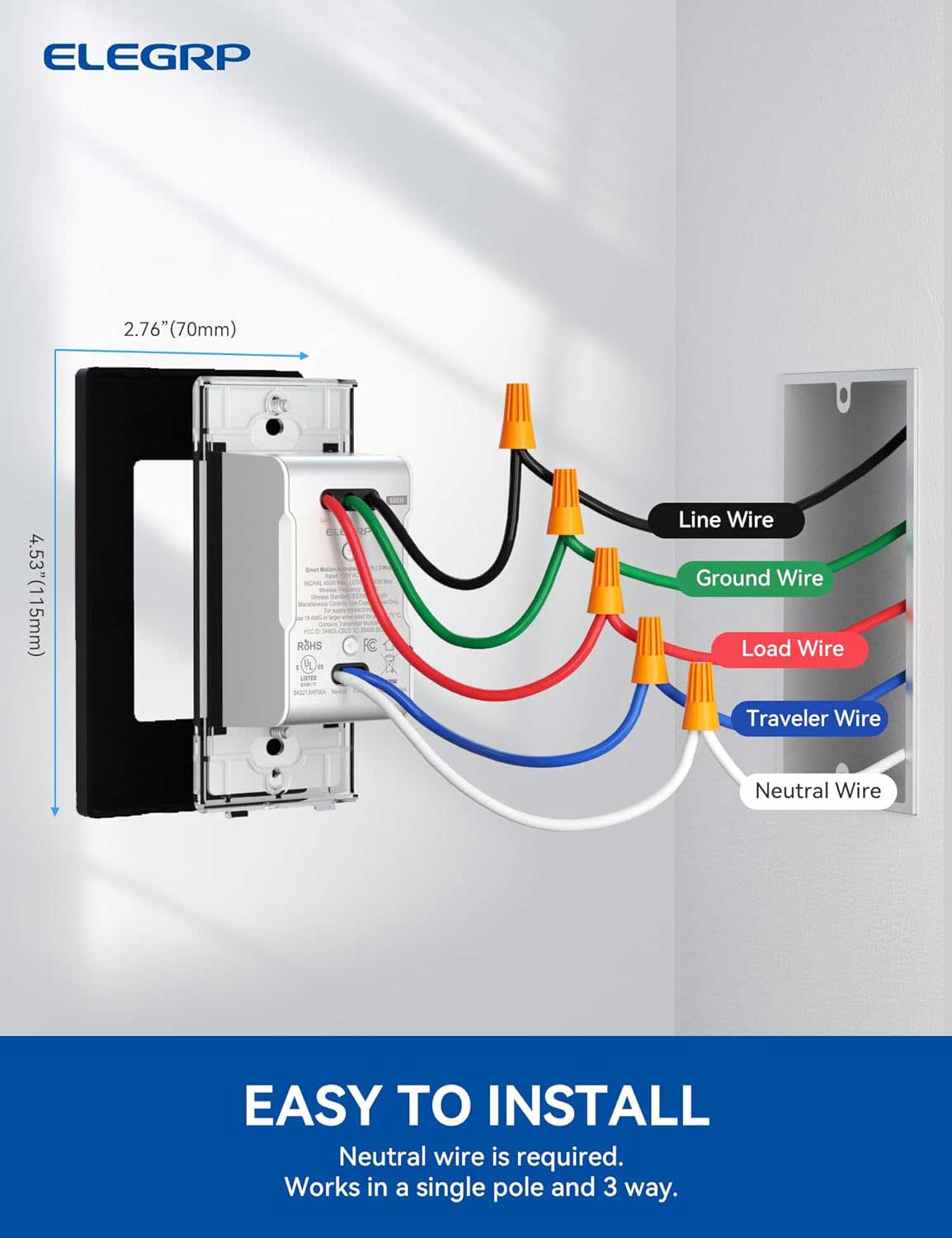ELEGRP 2.76" (70mm) 4.53" (115mm). RBHS M LaTeS FC MAS Line Wire Ground Wire Load Wire Traveler Wire Neutral Wire. EASY TO INSTALL. Neutral wire is required. Works in a single pole and 3 way.