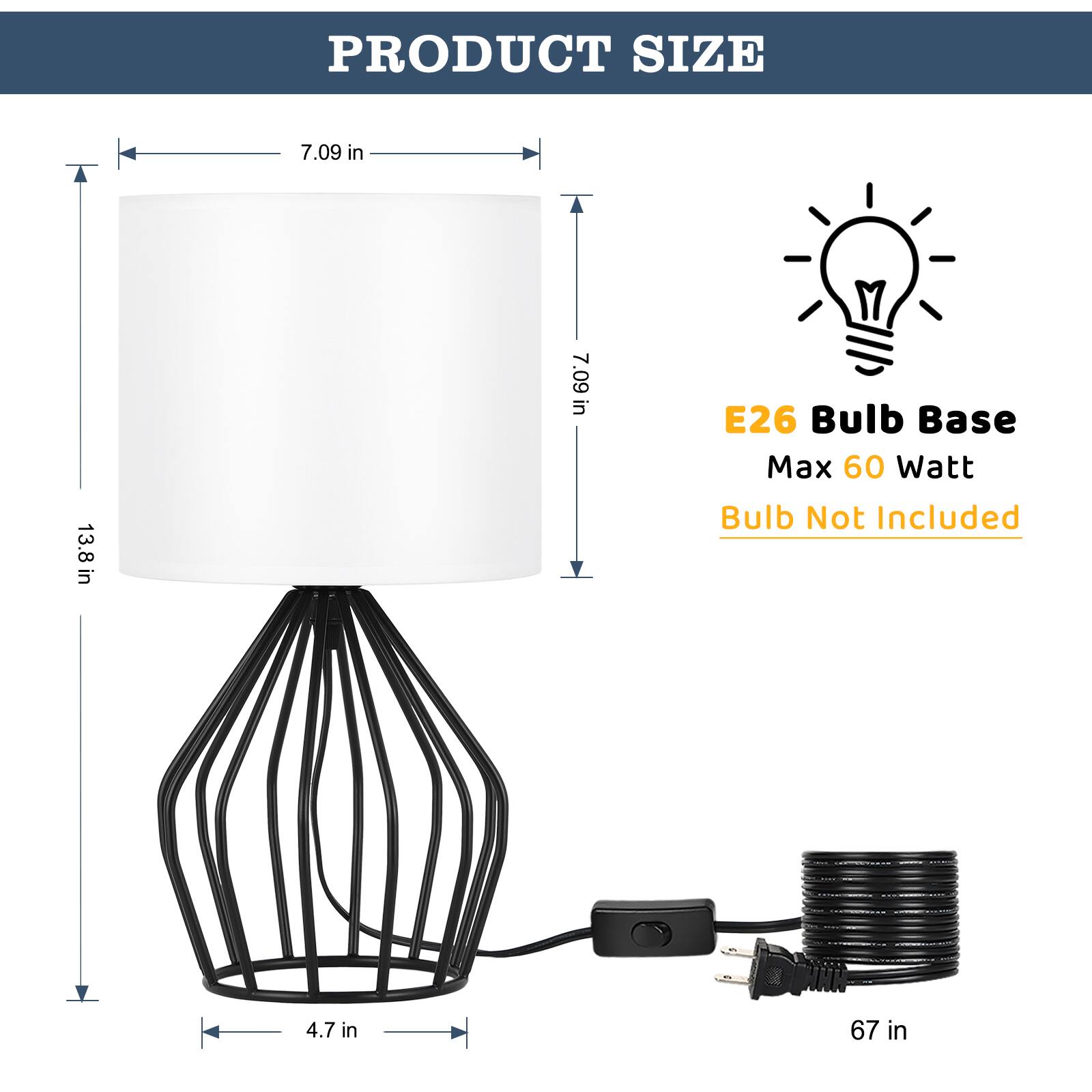 PRODUCT SIZE  
7.09 in x 13.8 in x 7.09 in  
E26 Bulb Base  
Max 60 Watt  
Bulb Not Included  
4.7 in  
67 in