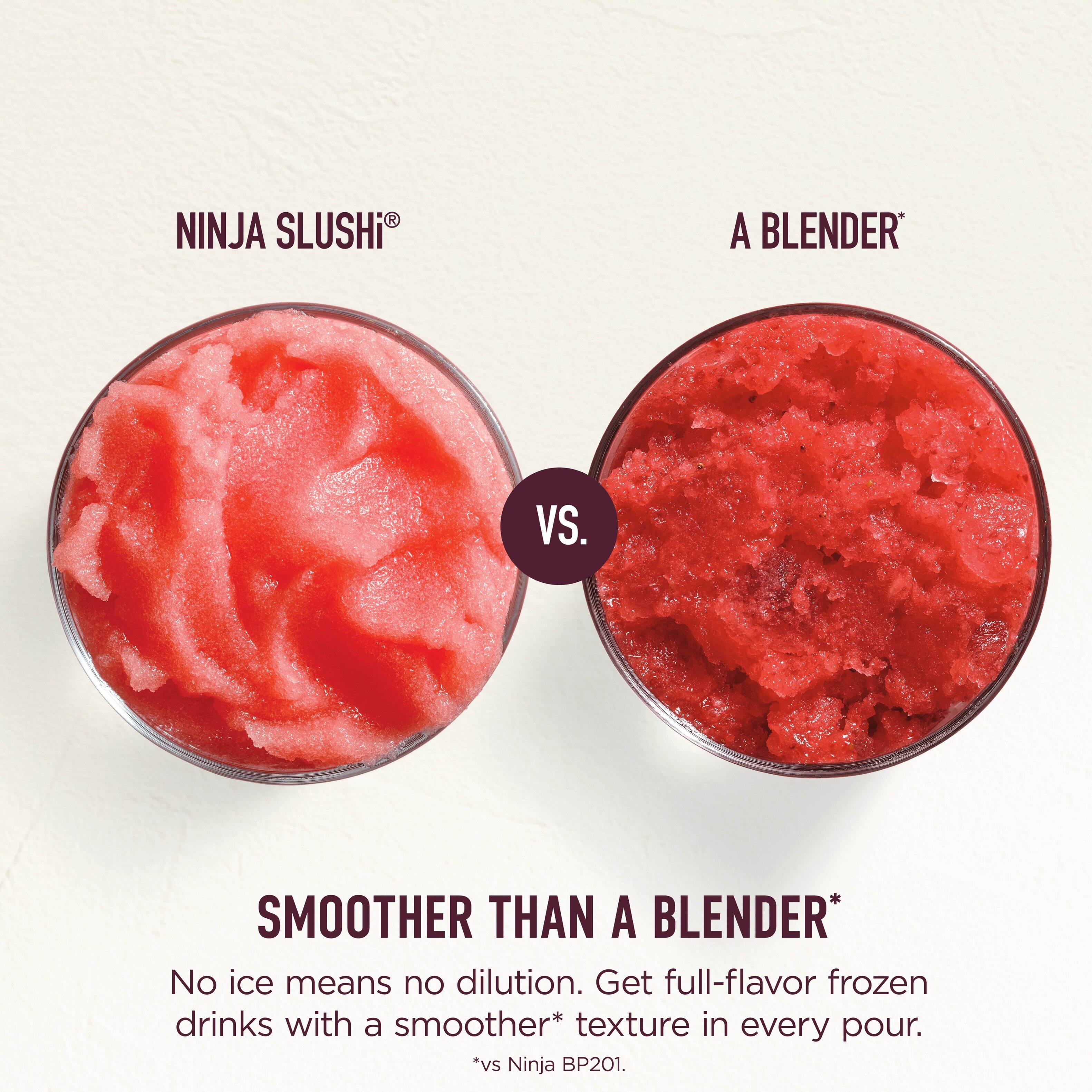 NINJA SLUSHI® A BLENDER VS. SMOOTHER THAN A BLENDER*  
No ice means no dilution. Get full-flavor frozen drinks with a smoother* texture in every pour.  
*vs Ninja BP201.