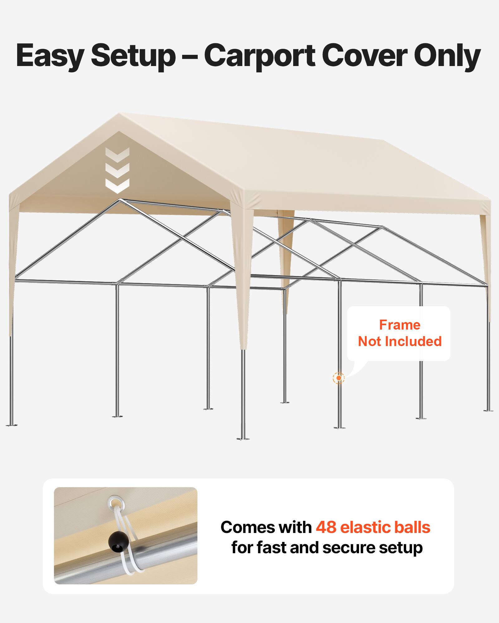 Easy Setup – Carport Cover Only  
Frame Not Included  
Comes with 48 elastic balls for fast and secure setup