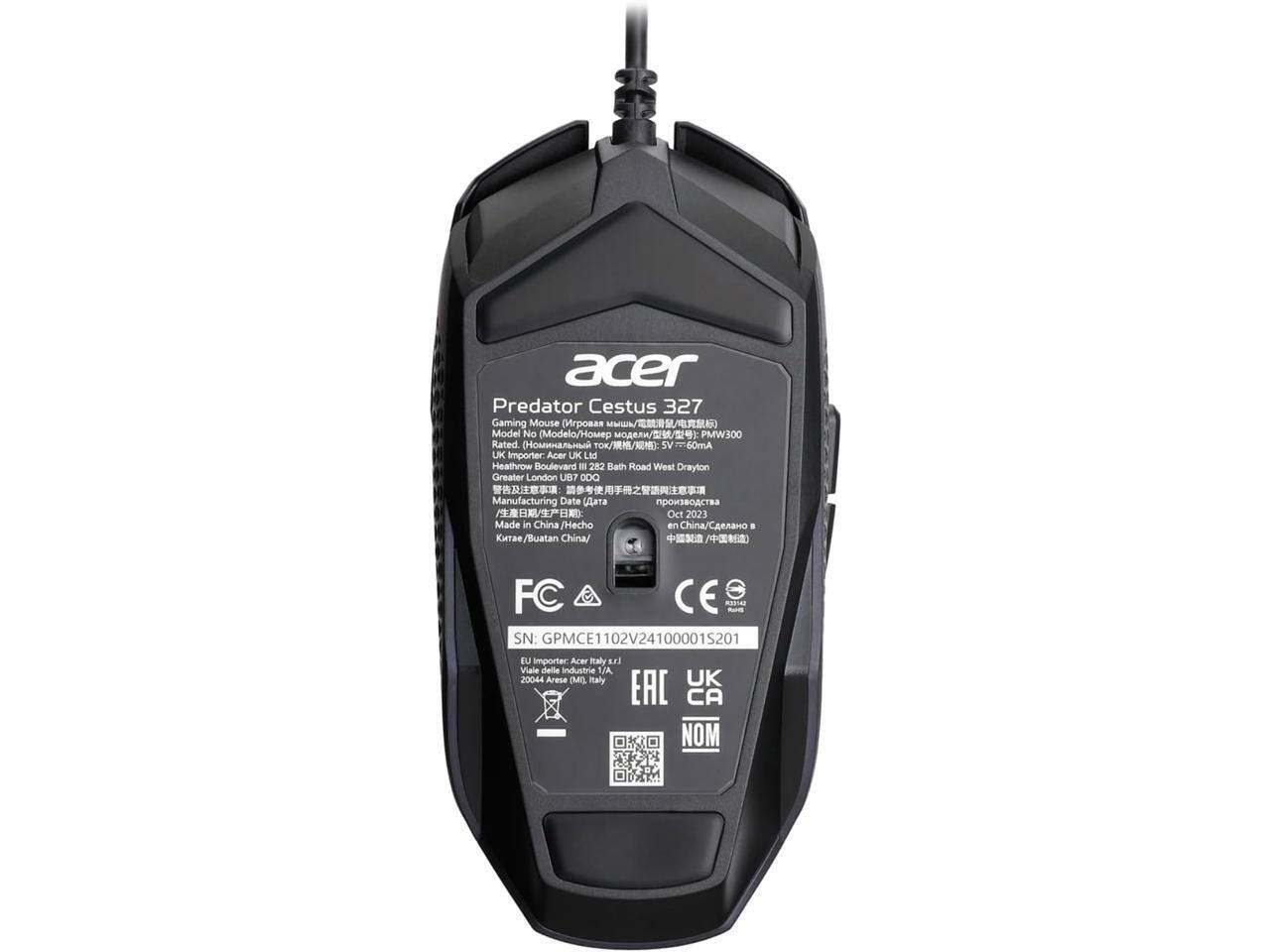 Acer Predator Cestus 327 Gaming Mouse (M / Model No (Modelo/Home //) PMW300 Rated 7.60mA

UK Importer: Acer UK Ltd
Heathrow Boulevard
282 Bath Road West Drayton
Greater London UB7 0DQ

Manufacturing Date: Oct 2023
Made in China / Hecho en China / Buatan China

EU Importer: Acer Italia S.p.A.
Viale delle Industrie 1/A
20044 Arese MI Italy

SN: GPMCE1102V24100001S201

FC CE RNIA
EAC UK CA NOM