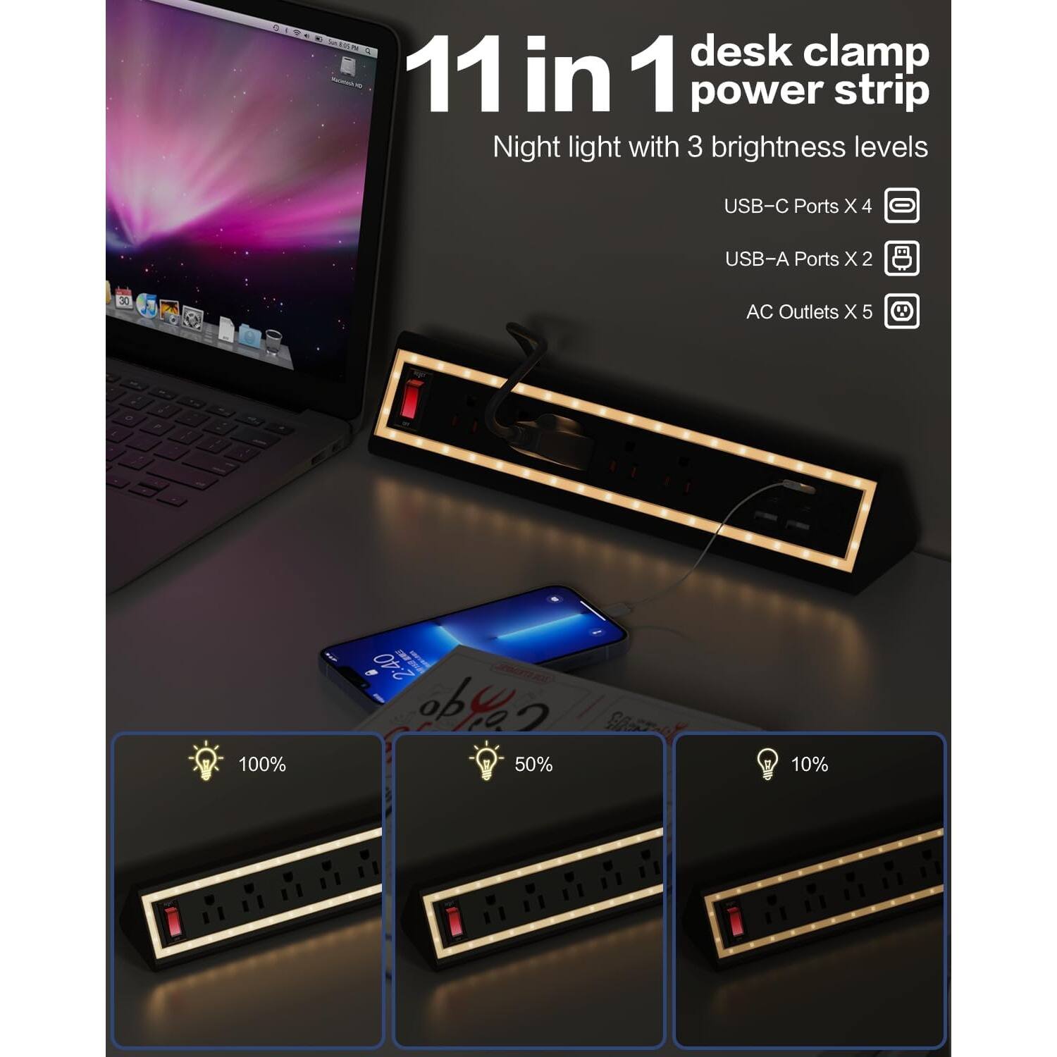 11 in 1 desk clamp power strip  
Night light with 3 brightness levels  

USB-C Ports x 4  
USB-A Ports x 2  
AC Outlets x 5  

100%  
50%  
10%