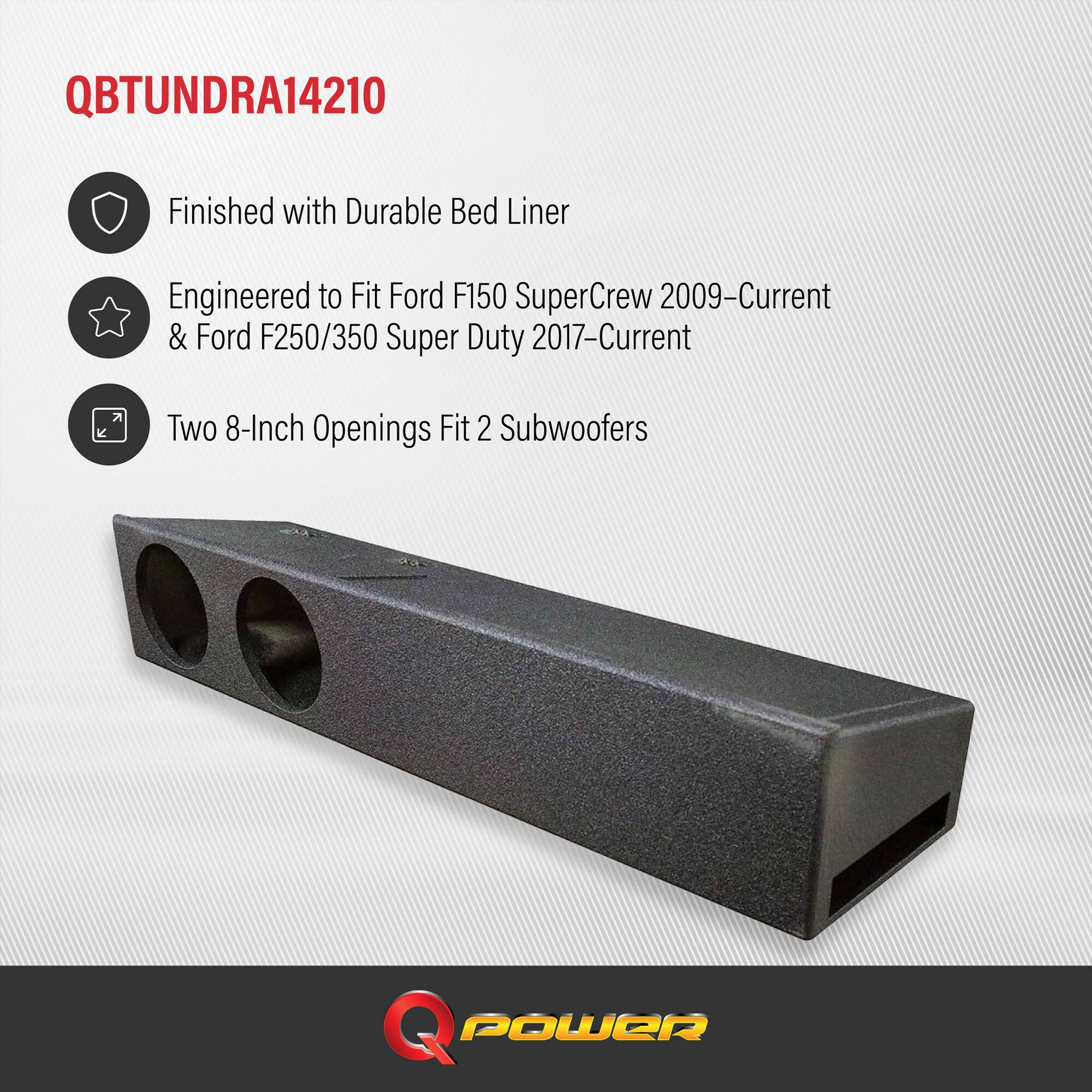 QBTUNDRA14210

- Finished with Durable Bed Liner
- Engineered to Fit Ford F150 SuperCrew 2009–Current & Ford F250/350 Super Duty 2017–Current
- Two 8-Inch Openings Fit 2 Subwoofers

Q POWER