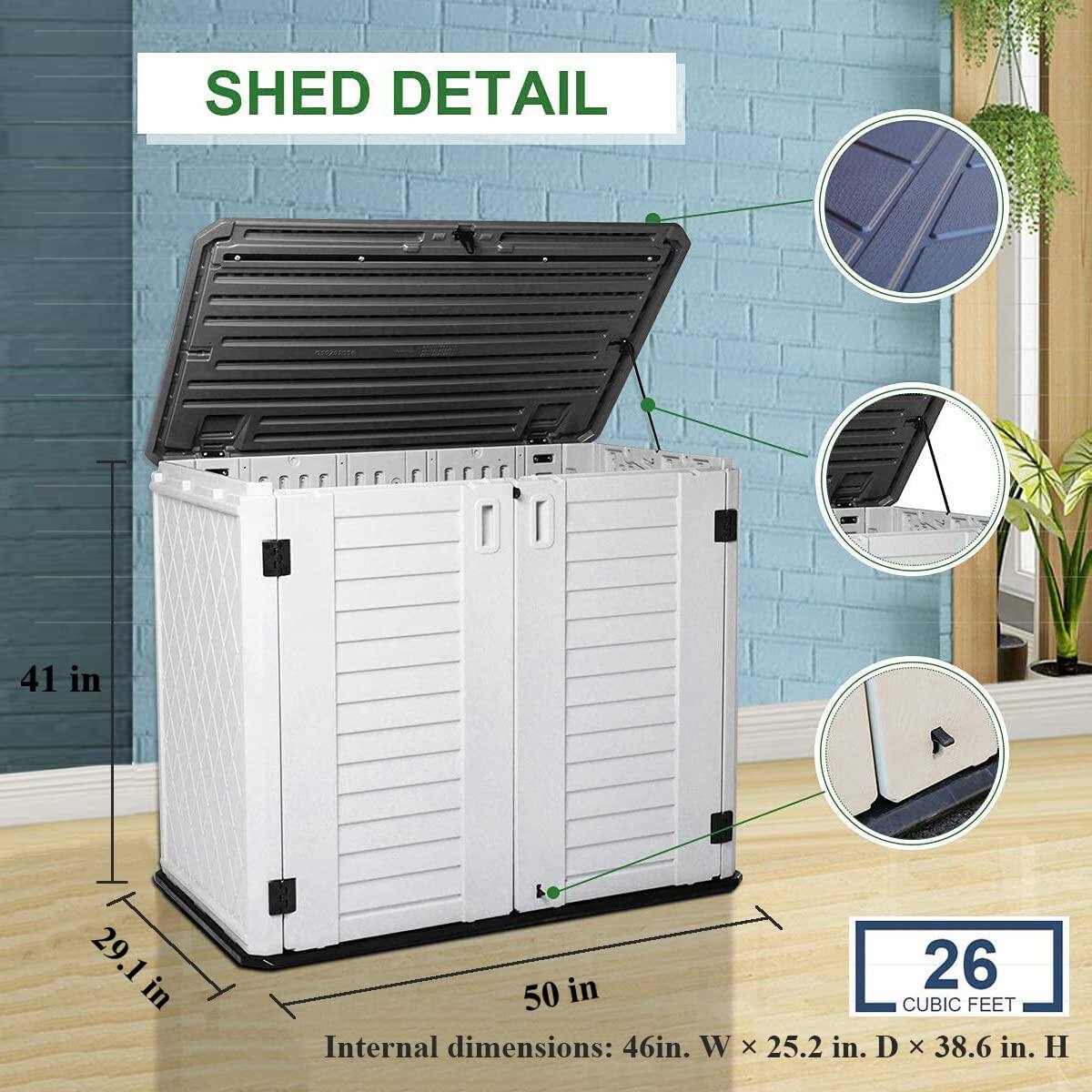 SHED DETAIL

41 in  
29.1 in  
50 in  

Internal dimensions: 46 in. W x 25.2 in. D x 38.6 in. H  

26 CUBIC FEET