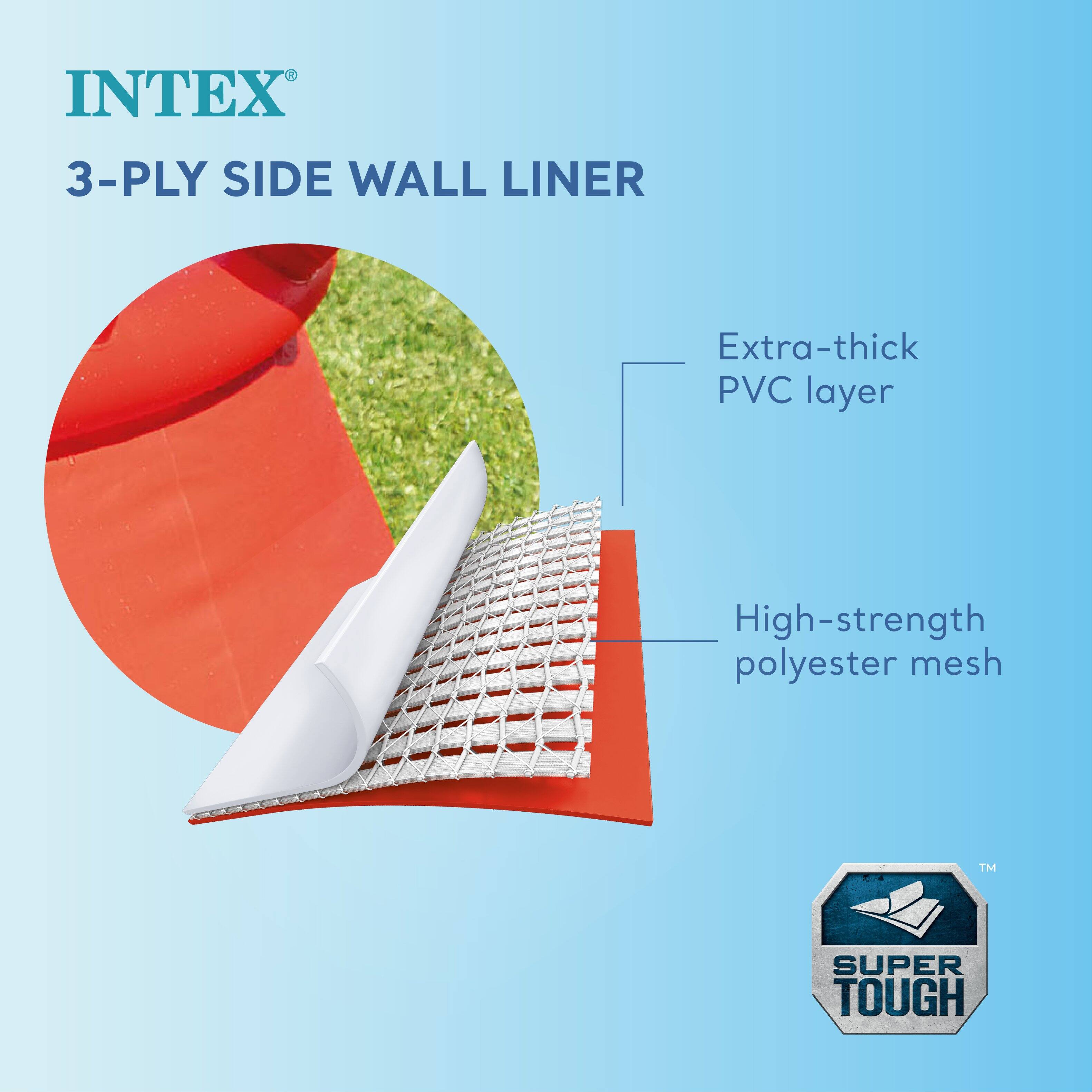 INTEX®  
3-PLY SIDE WALL LINER  

Extra-thick PVC layer  
High-strength polyester mesh  

SUPER TOUGH™