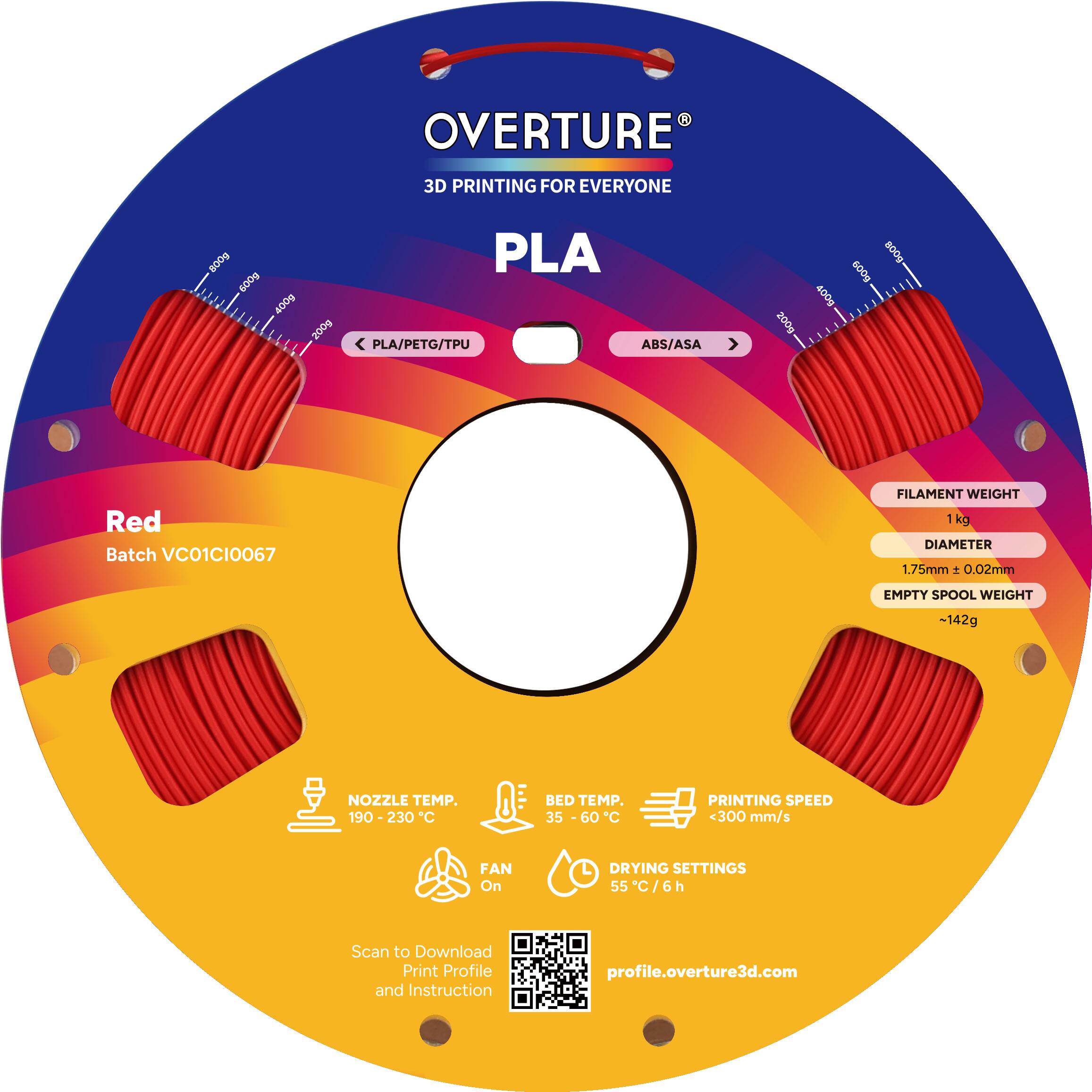 OVERTURE 3D PRINTING FOR EVERYONE

PLA

Red

Batch VCO1CI0067

FILAMENT WEIGHT 1 kg

DIAMETER 1.75mm ± 0.02mm

EMPTY SPOOL WEIGHT ~142g

NOZZLE TEMP. 190 - 230°C

BED TEMP. 35 - 60°C

PRINTING SPEED <300 mm/s

FAN On

DRYING SETTINGS 55°C/6h

Scan to Download Print Profile and Instruction

profile.overture3d.com