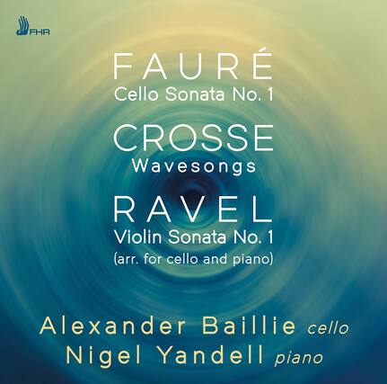 FAURÉ
Cello Sonata No. 1
CROSSE
Wavesongs
RAVEL
Violin Sonata No. 1 (arr. for cello and piano)
Alexander Baillie cello
Nigel Yandell piano
FHR