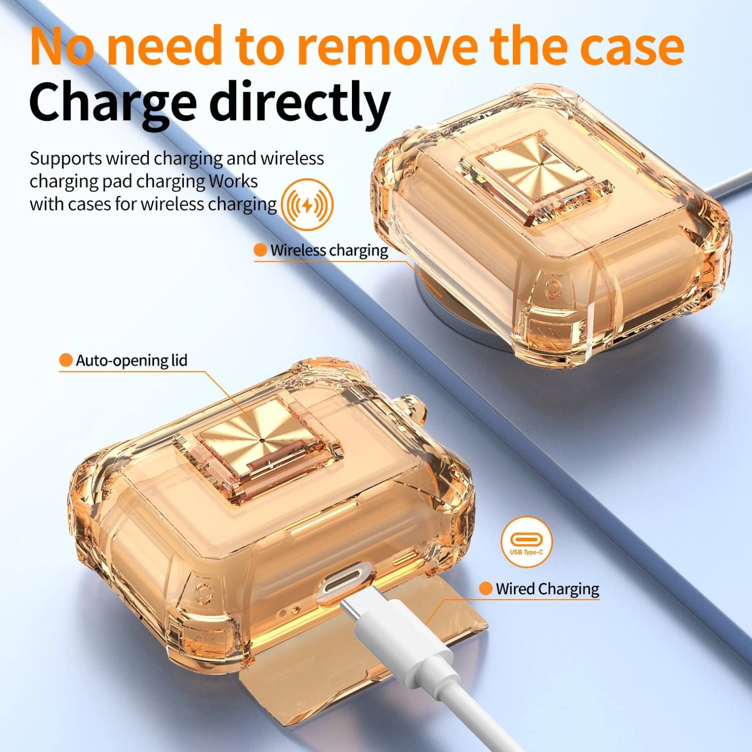 No need to remove the case  
Charge directly  

Supports wired charging and wireless charging pad charging. Works with cases for wireless charging.  

- Wireless charging  
- Auto-opening lid  
- Wired Charging (USB Type-C)