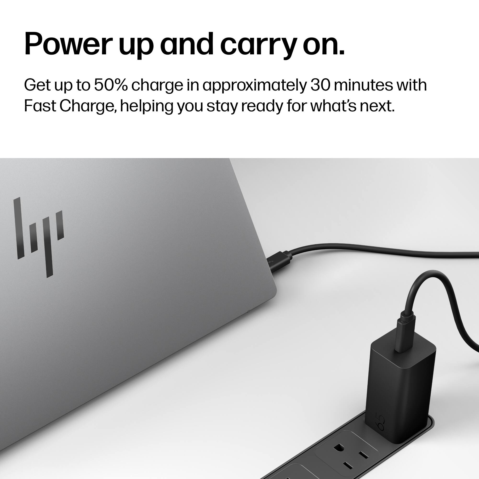 Power up and carry on.  
Get up to 50% charge in approximately 30 minutes with Fast Charge, helping you stay ready for what's next.