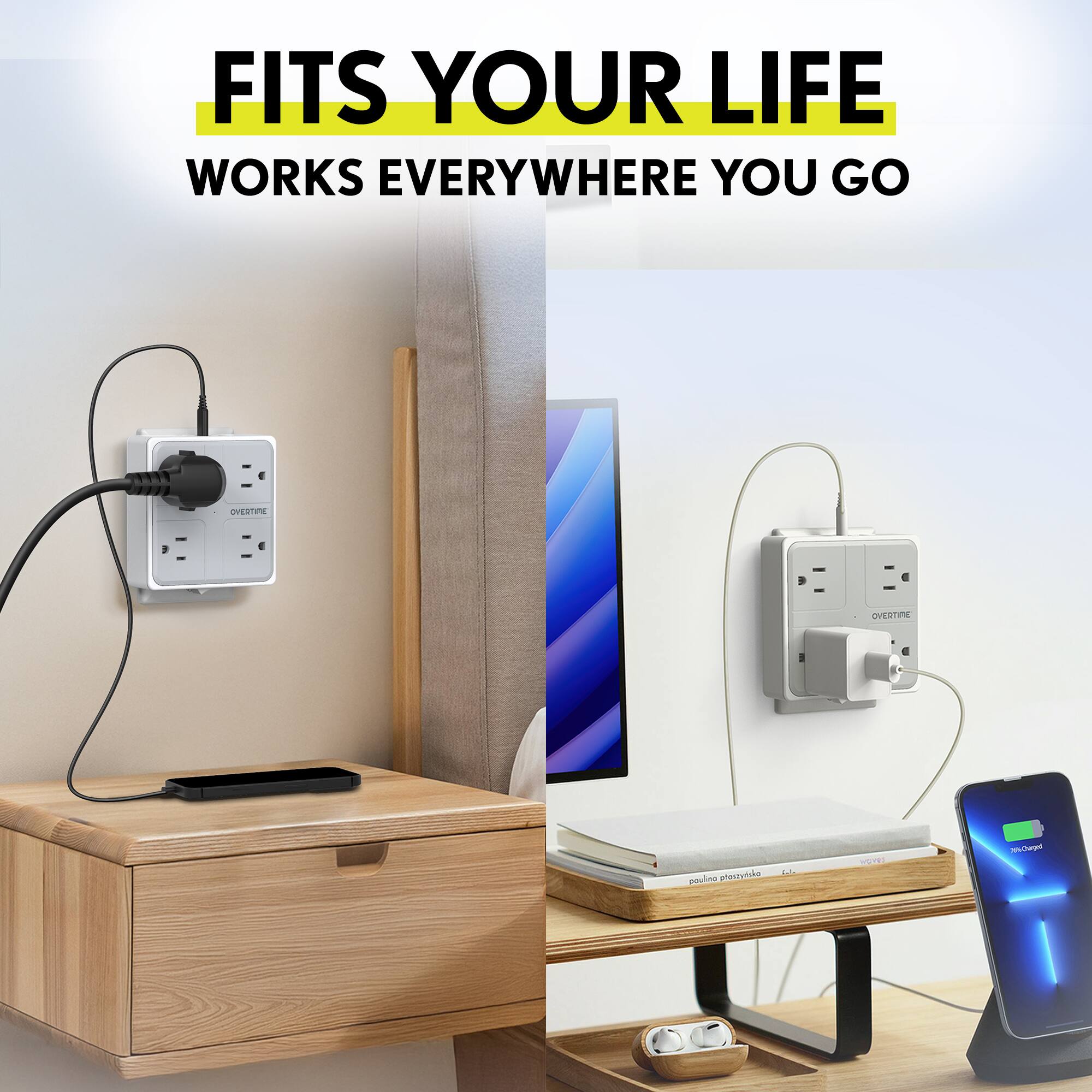 FITS YOUR LIFE  
WORKS EVERYWHERE YOU GO
