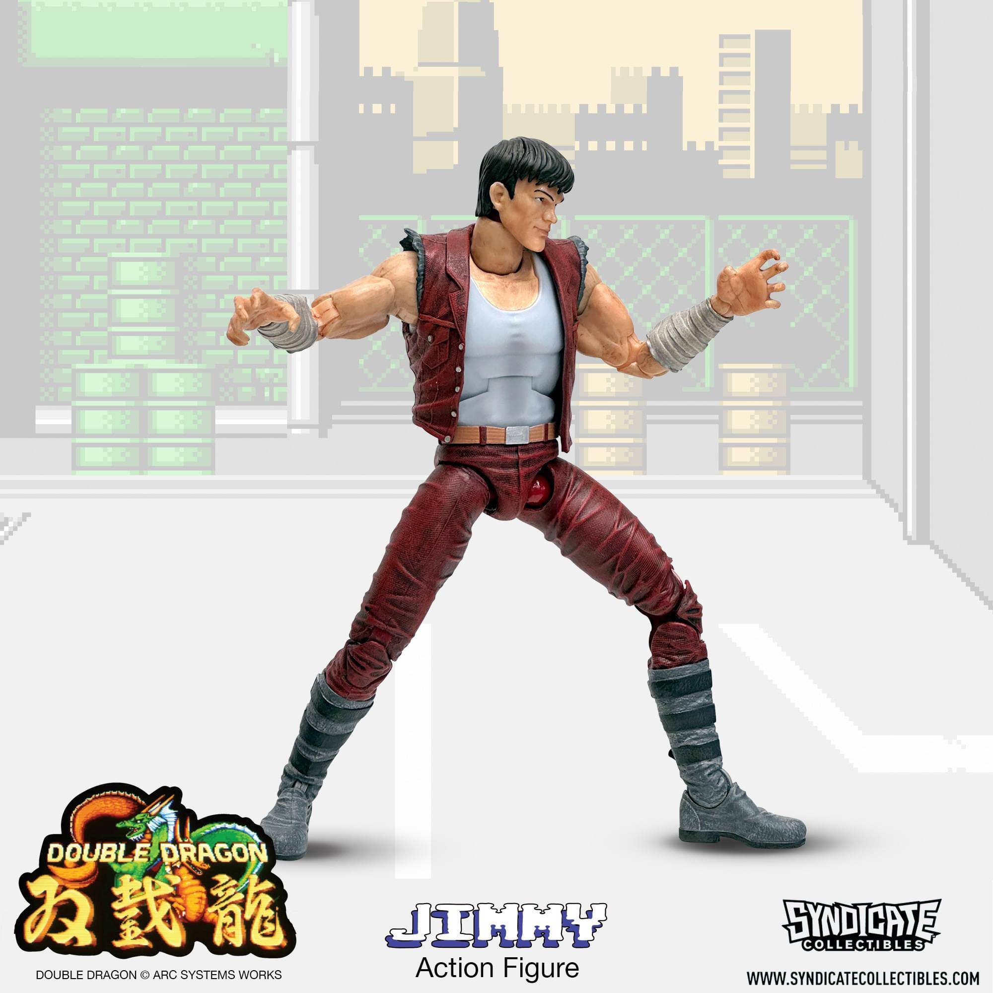 DOUBLE DRAGON  
JIMMY  
DOUBLE DRAGON © ARC SYSTEMS WORKS  
Action Figure  
SYNDICATE COLLECTIBLES  
WWW.SYNDICATECOLLECTIBLES.COM