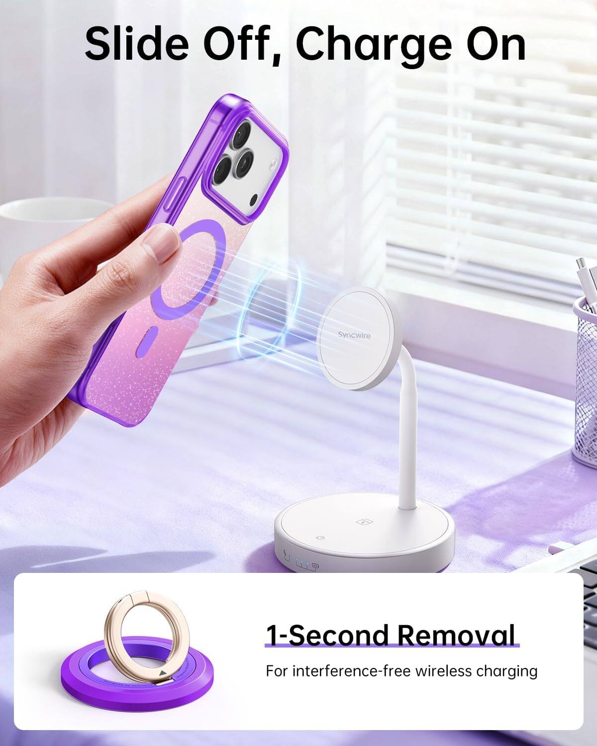 Slide Off, Charge On

Syncwire

1-Second Removal

For interference-free wireless charging