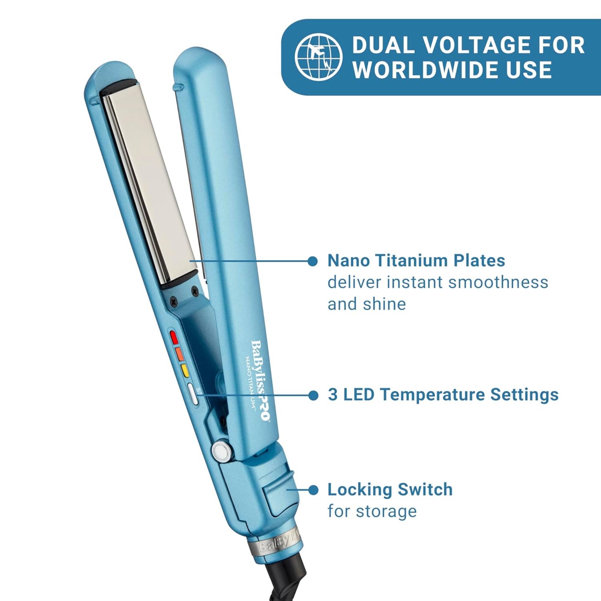 DUAL VOLTAGE FOR WORLDWIDE USE

- Nano Titanium Plates deliver instant smoothness and shine
- 3 LED Temperature Settings
- Locking Switch for storage