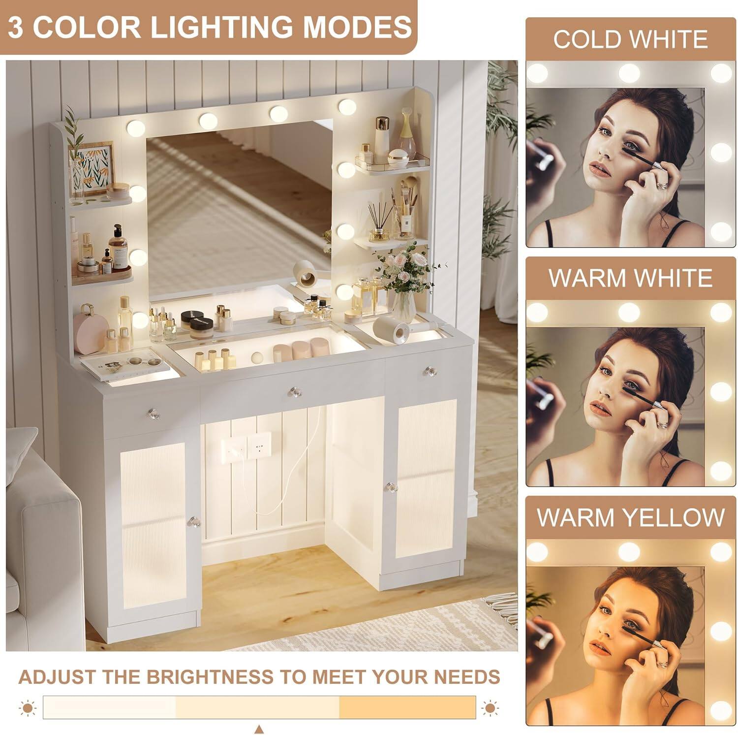 3 COLOR LIGHTING MODES  
COLD WHITE  
WARM WHITE  
WARM YELLOW  

ADJUST THE BRIGHTNESS TO MEET YOUR NEEDS