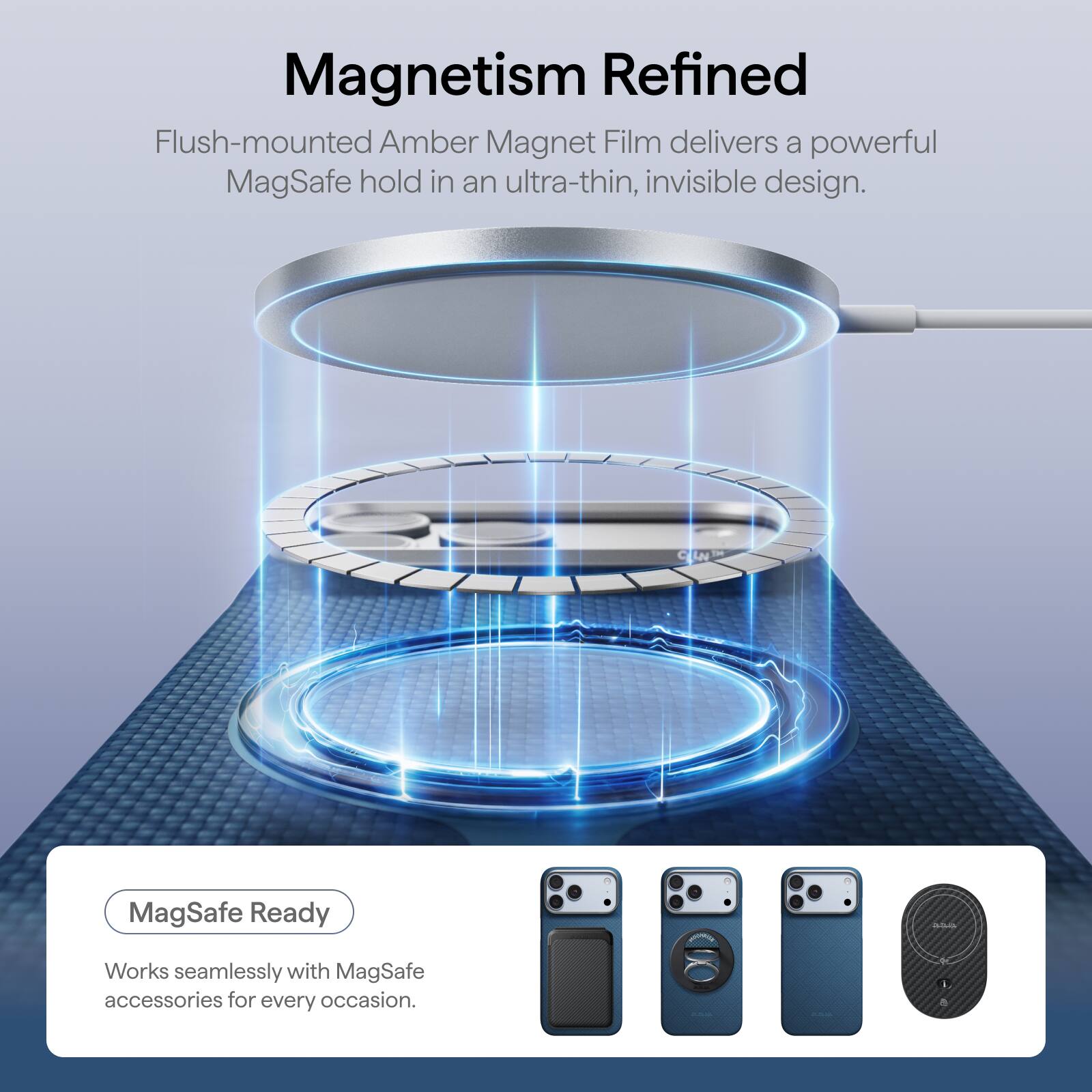 Magnetism Refined Flush-mounted Amber Magnet Film delivers a powerful MagSafe hold in an ultra-thin, invisible design.

MagSafe Ready
Works seamlessly with MagSafe accessories for every occasion.