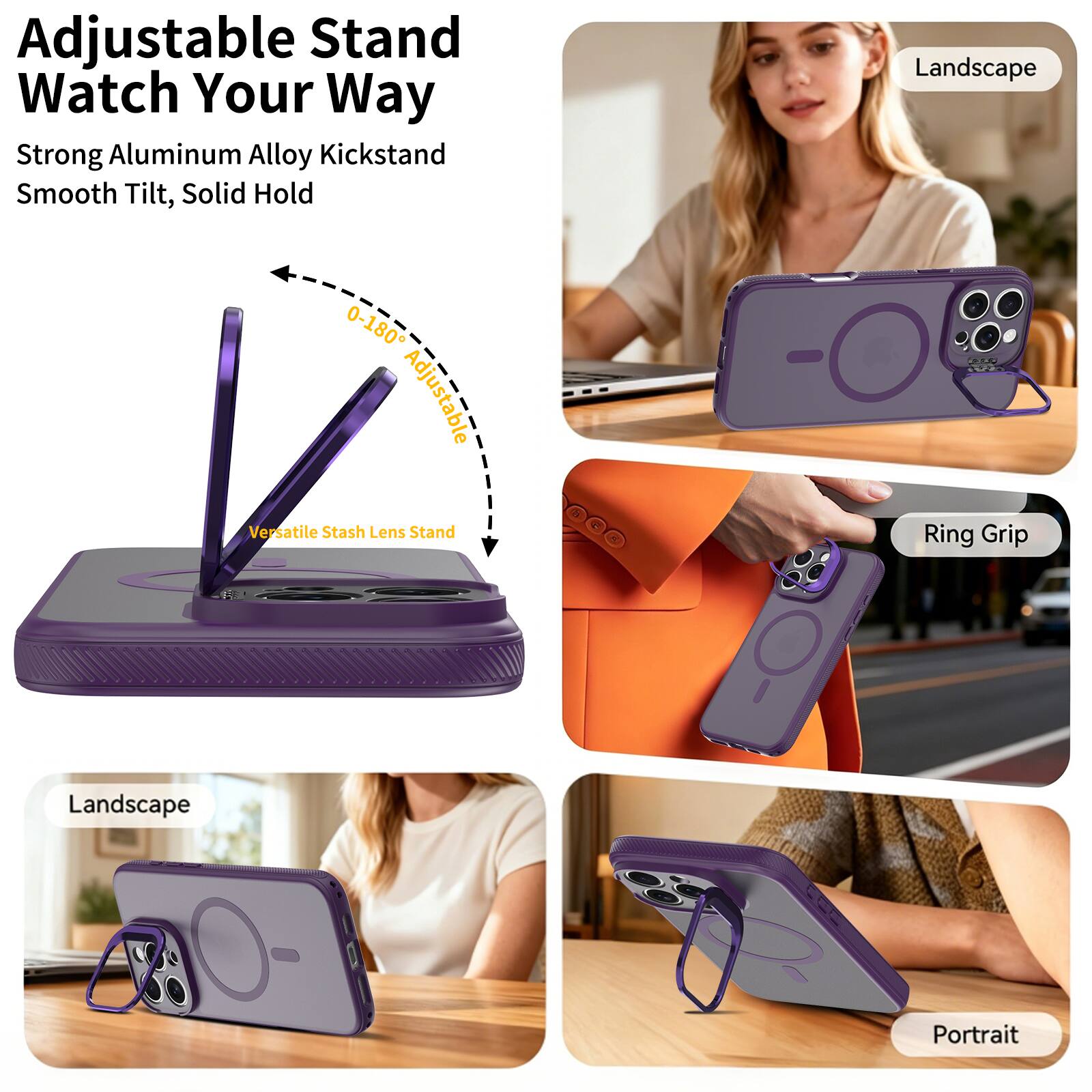 Adjustable Stand Watch Your Way  
Strong Aluminum Alloy Kickstand  
Smooth Tilt, Solid Hold  

0-180° Adjustable  
Versatile Stash Lens Stand  

Landscape  
Ring Grip  
Landscape  
Portrait