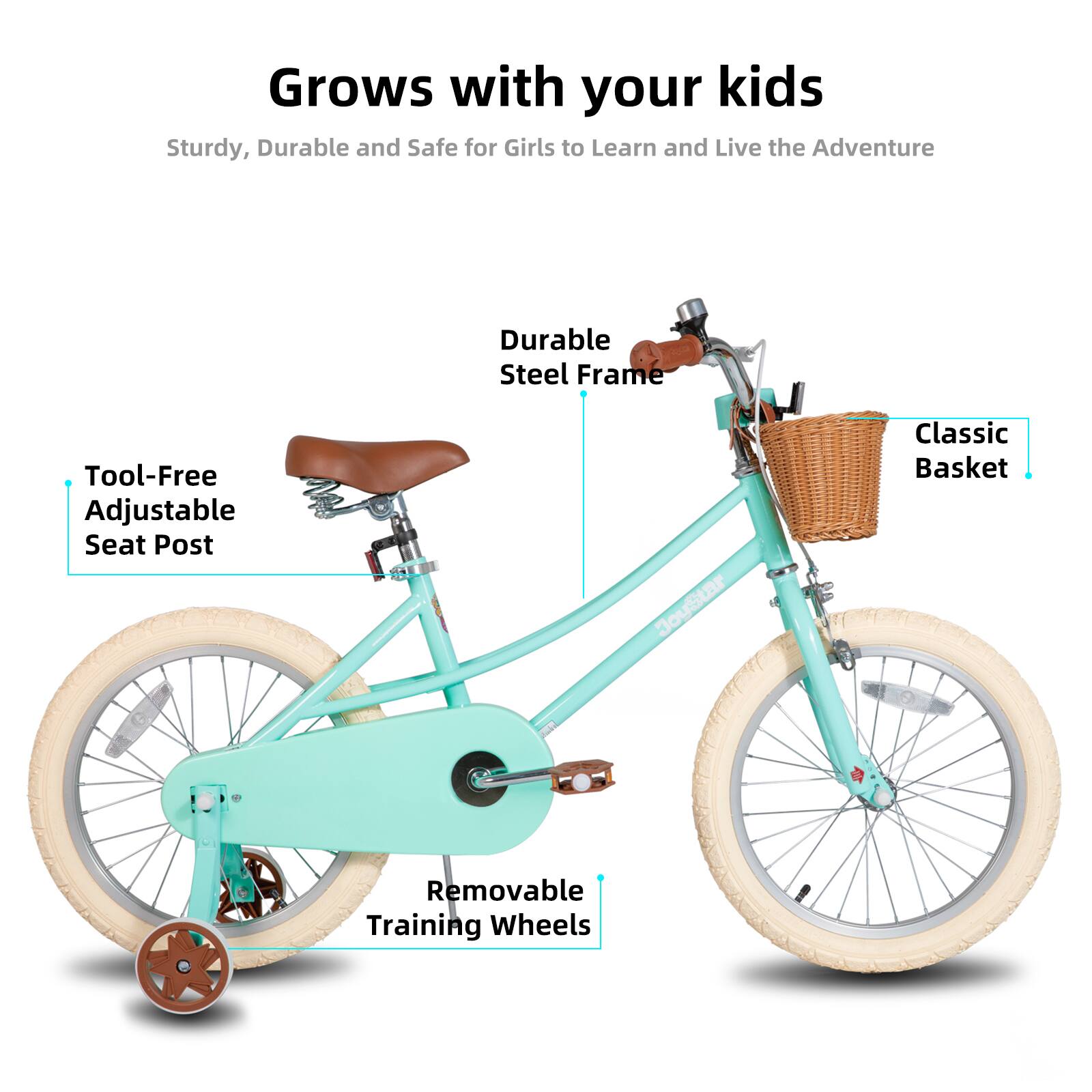 Grows with your kids  
Sturdy, Durable and Safe for Girls to Learn and Live the Adventure  
Durable Steel Frame  
Tool-Free Adjustable Seat Post  
Classic Basket  
Removable Training Wheels