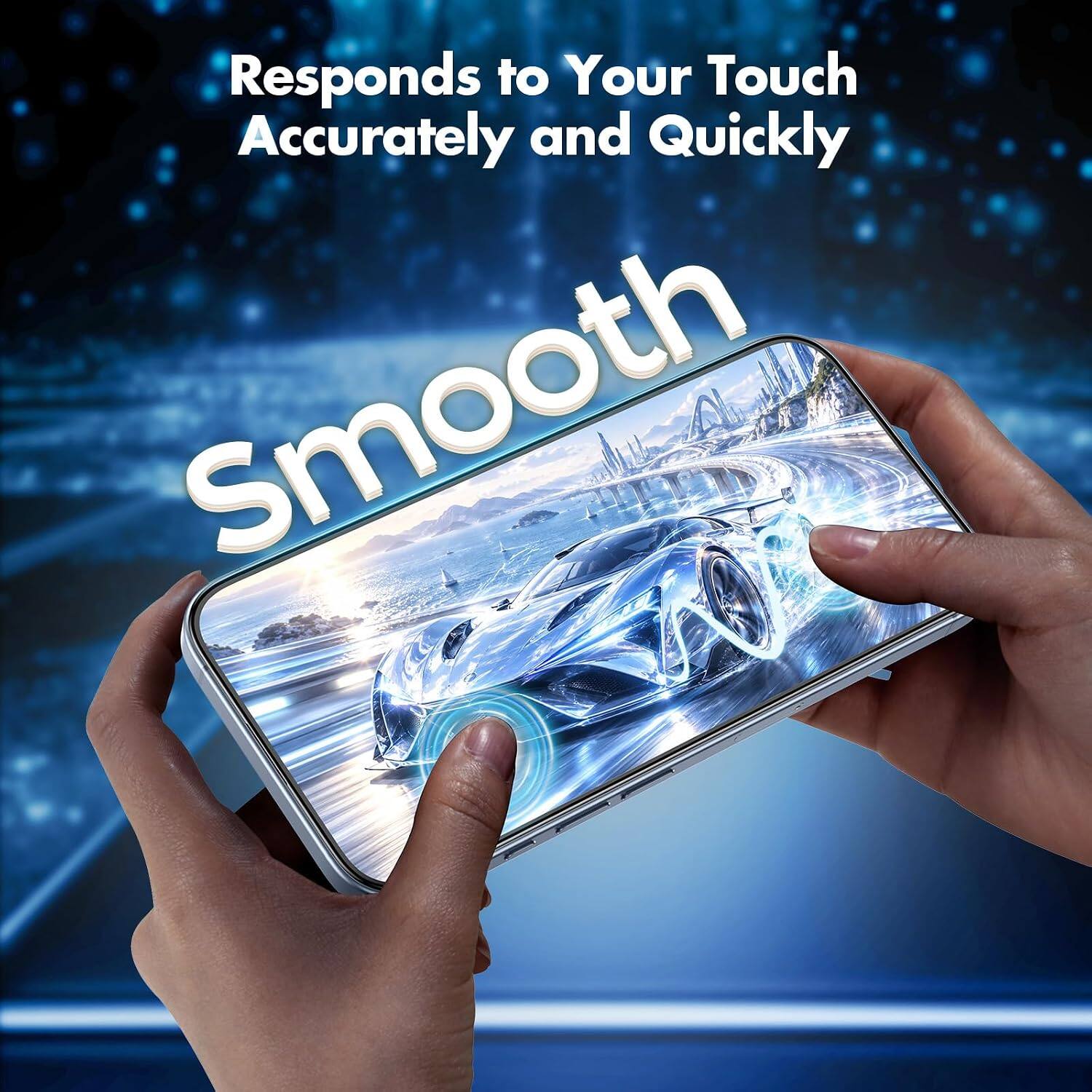 Responds to Your Touch Accurately and Quickly  
Smooth