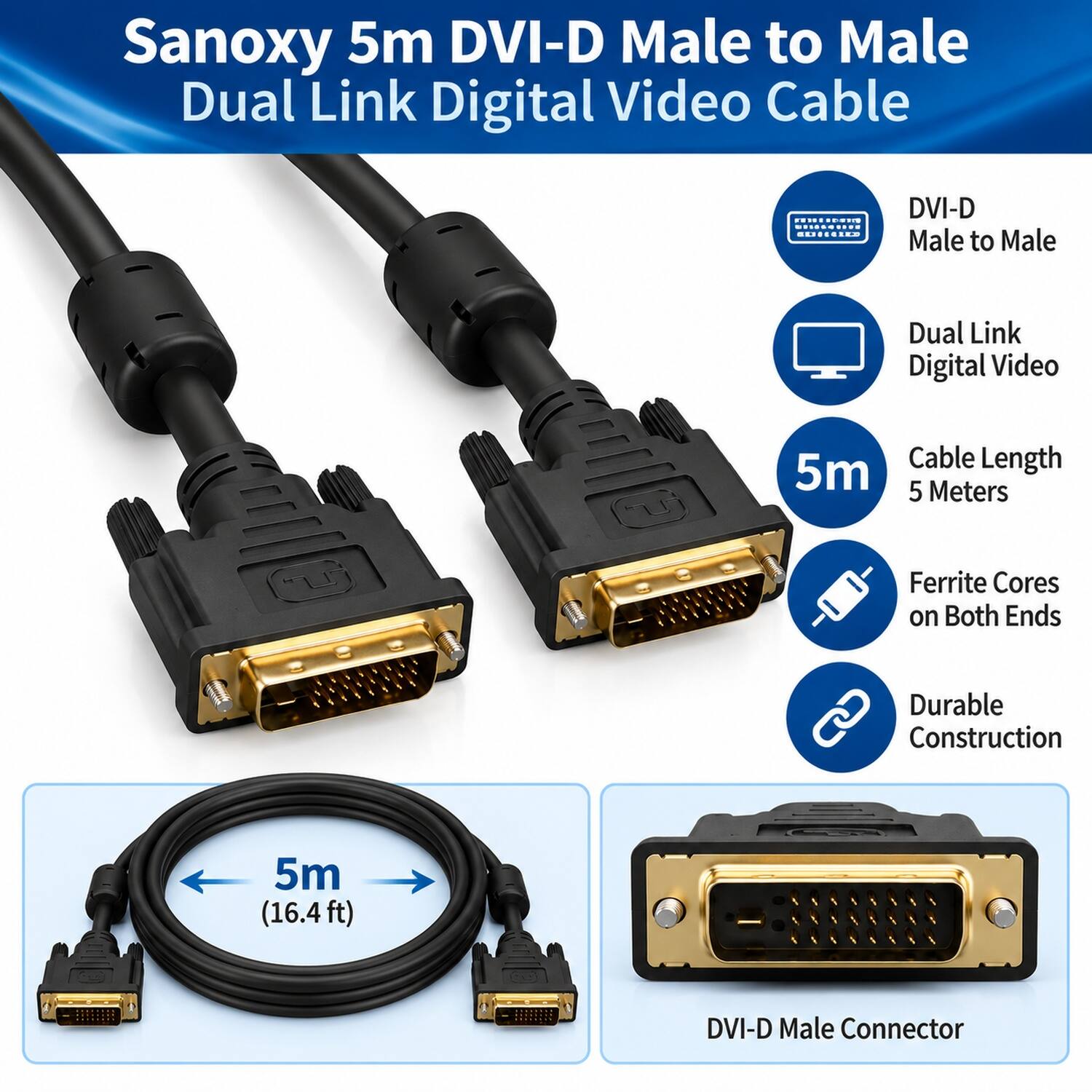 Sanoxy 5m DVI-D Male to Male Dual Link Digital Video Cable

- DVI-D Male to Male
- Dual Link Digital Video
- Cable Length: 5m (5 Meters)
- Ferrite Cores on Both Ends
- Durable Construction
- 5m (16.4ft)
- DVI-D Male Connector