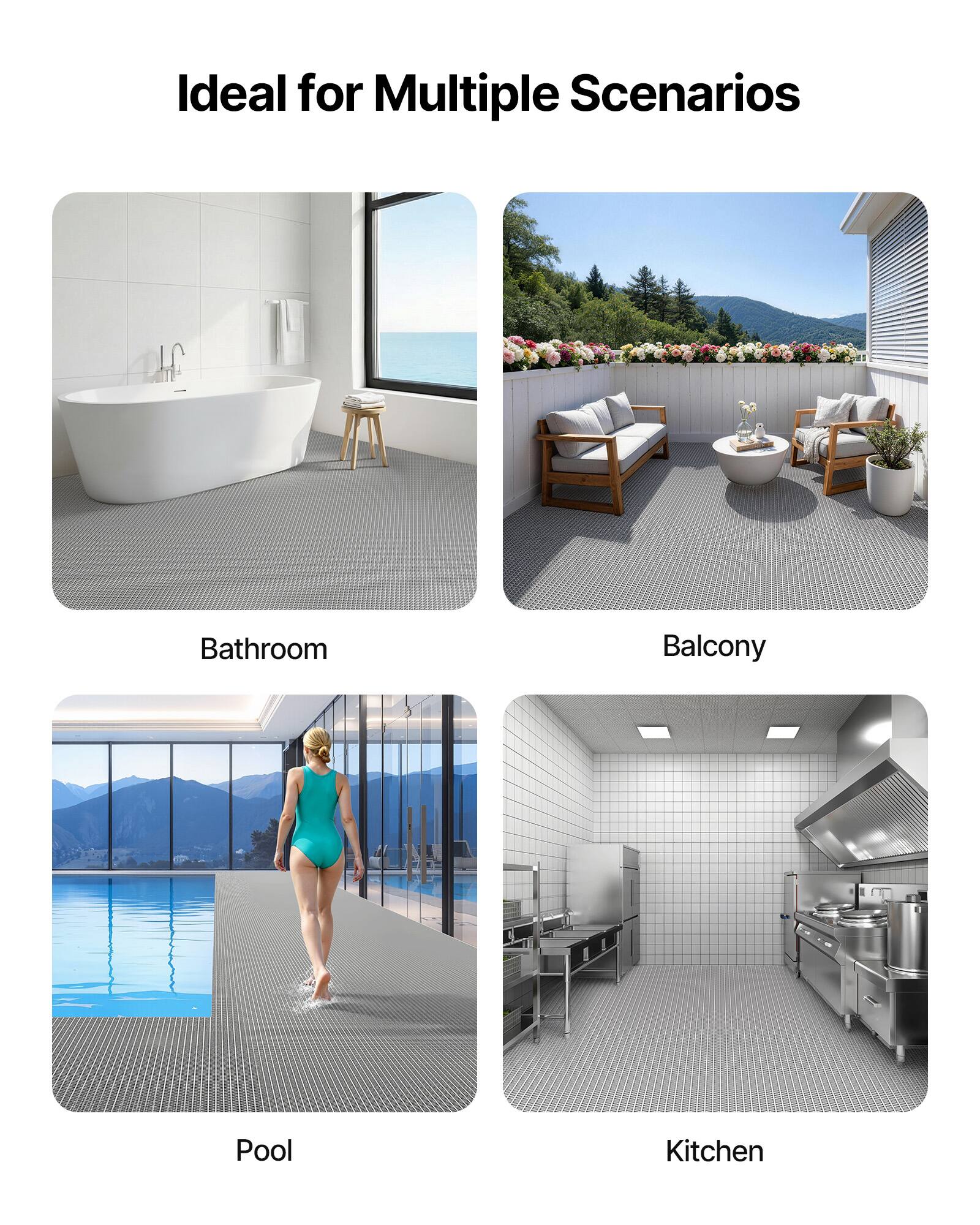 Ideal for Multiple Scenarios

Bathroom

Balcony

Pool

Kitchen