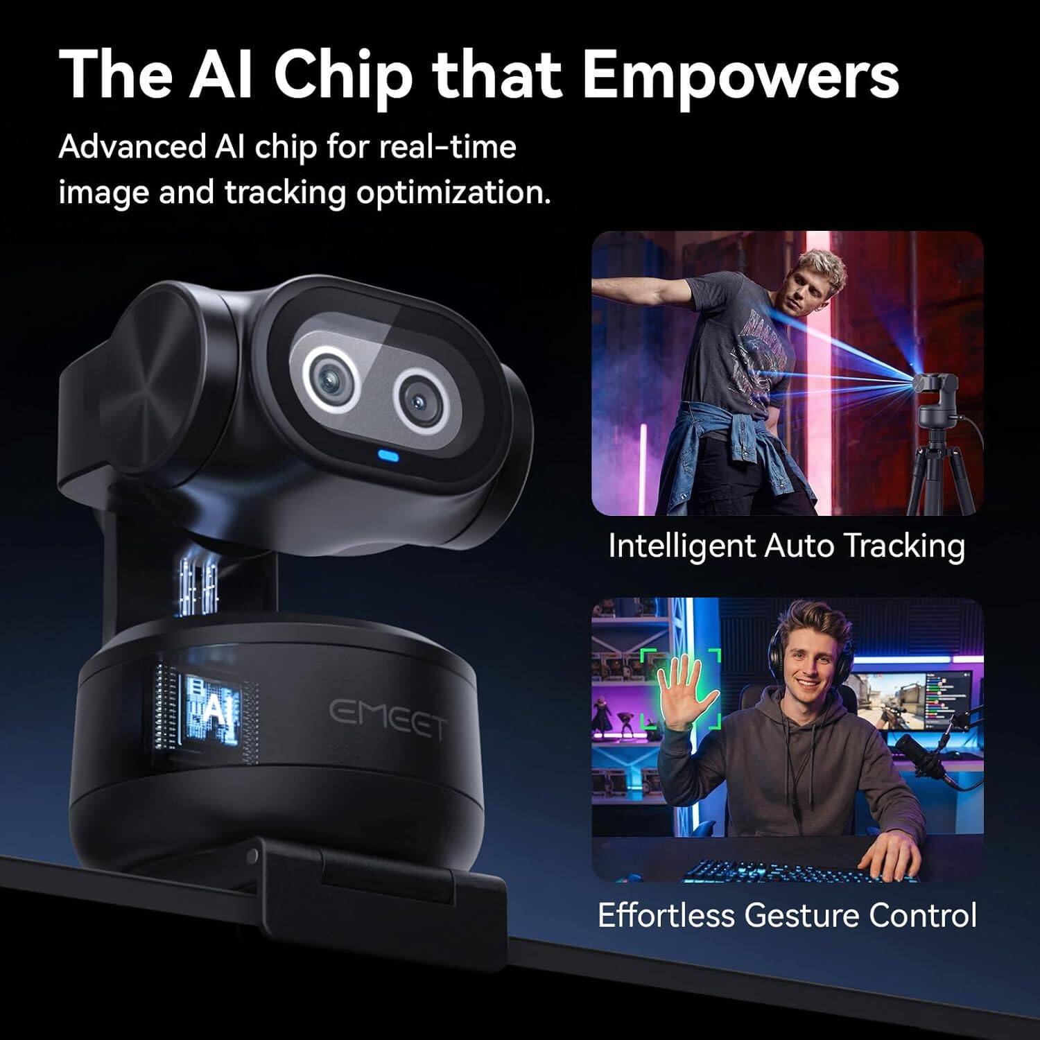 The AI Chip that Empowers

Advanced AI chip for real-time image and tracking optimization.

Intelligent Auto Tracking

Effortless Gesture Control