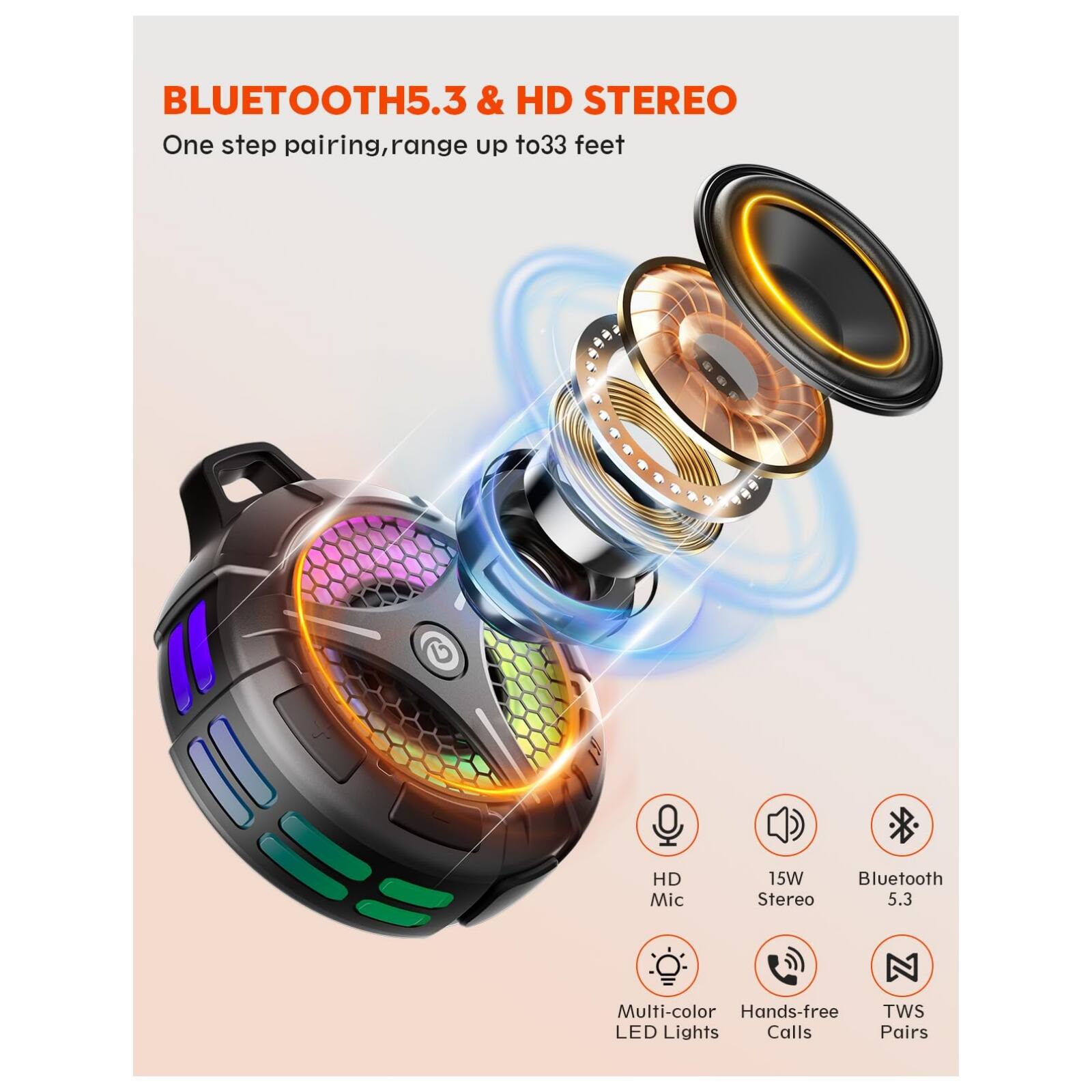 BLUETOOTH5.3 & HD STEREO  
One step pairing, range up to 33 feet  

HD Mic  
15W Stereo  
Multi-color LED Lights  
Hands-free Calls  
TWS Pairs