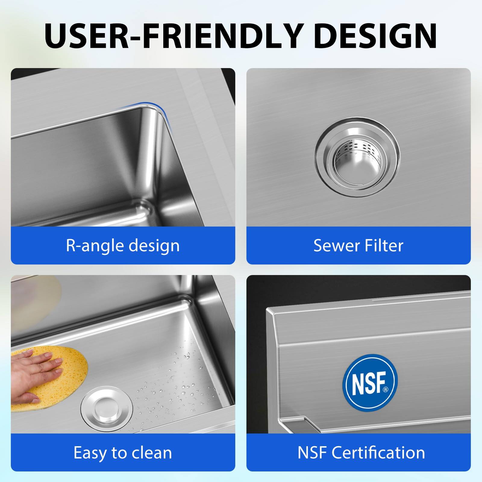 USER-FRIENDLY DESIGN

- R-angle design
- Sewer Filter
- Easy to clean
- NSF Certification