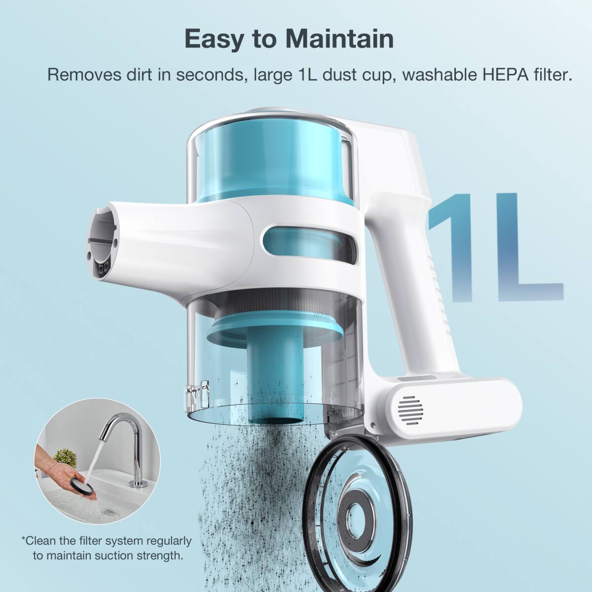 Easy to Maintain

Removes dirt in seconds, large 1L dust cup, washable HEPA filter.

*Clean the filter system regularly to maintain suction strength.